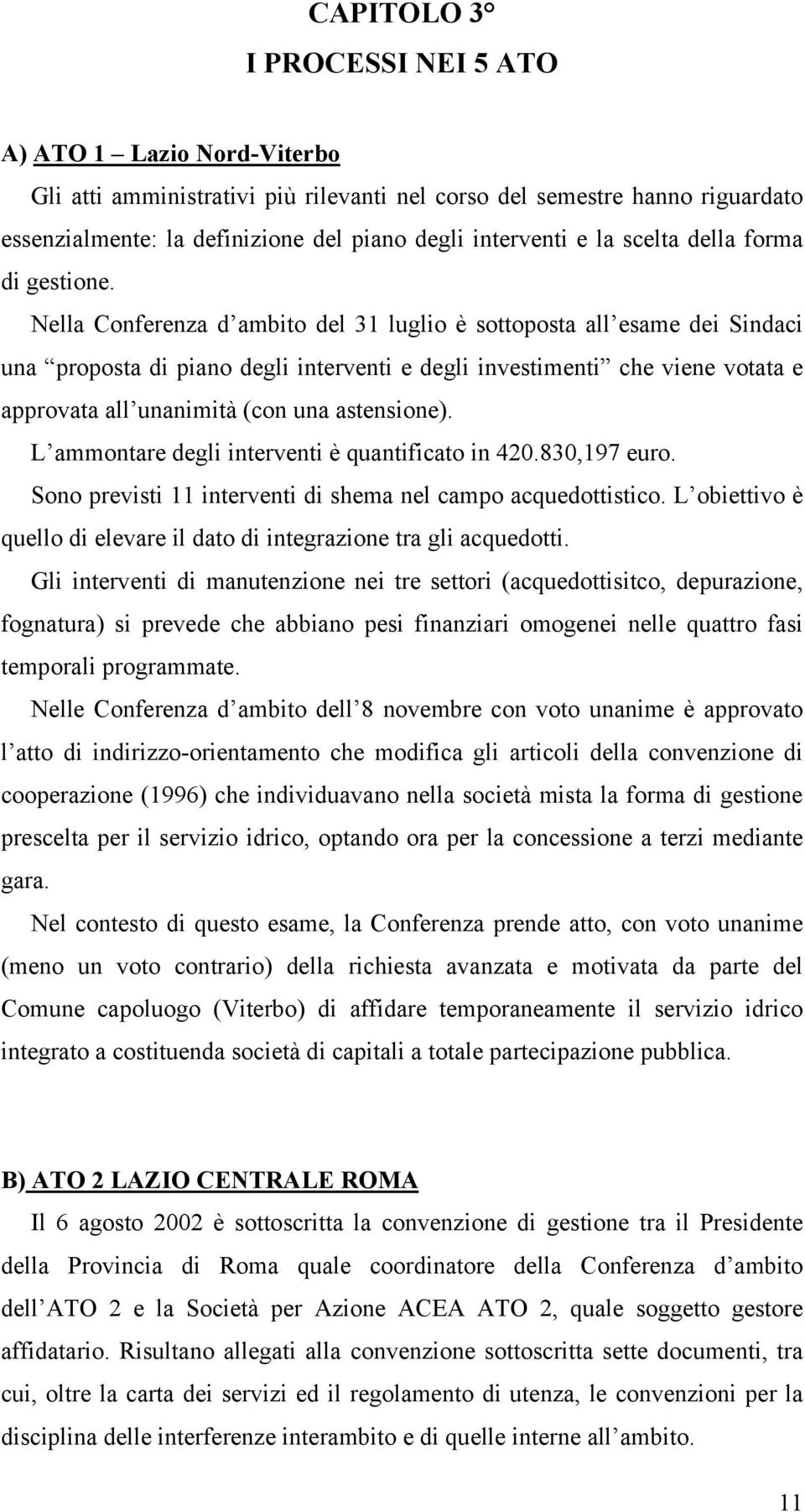 Nella Conferenza d ambito del 31 luglio è sottoposta all esame dei Sindaci una proposta di piano degli interventi e degli investimenti che viene votata e approvata all unanimità (con una astensione).