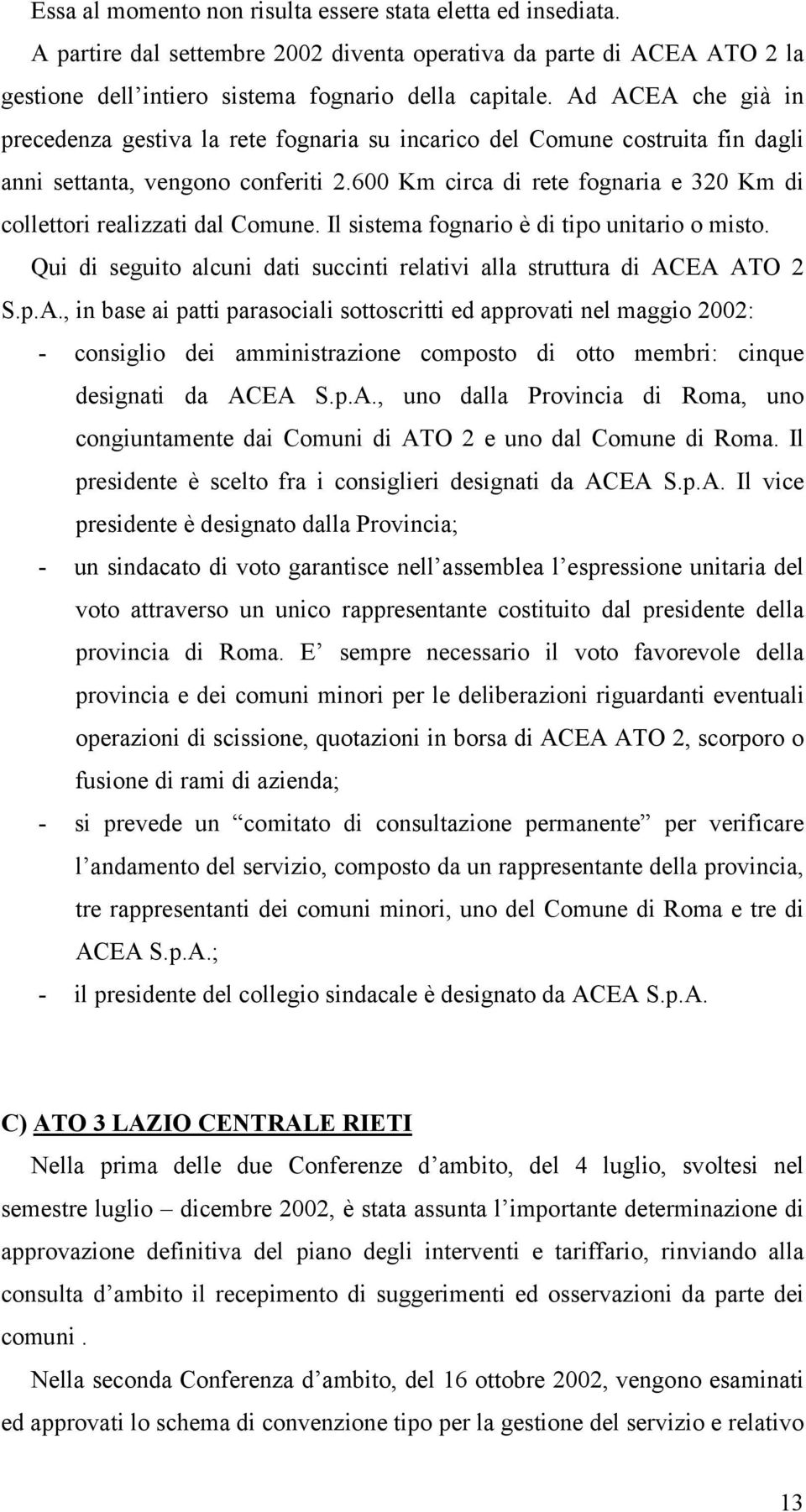 600 Km circa di rete fognaria e 320 Km di collettori realizzati dal Comune. Il sistema fognario è di tipo unitario o misto. Qui di seguito alcuni dati succinti relativi alla struttura di ACEA ATO 2 S.