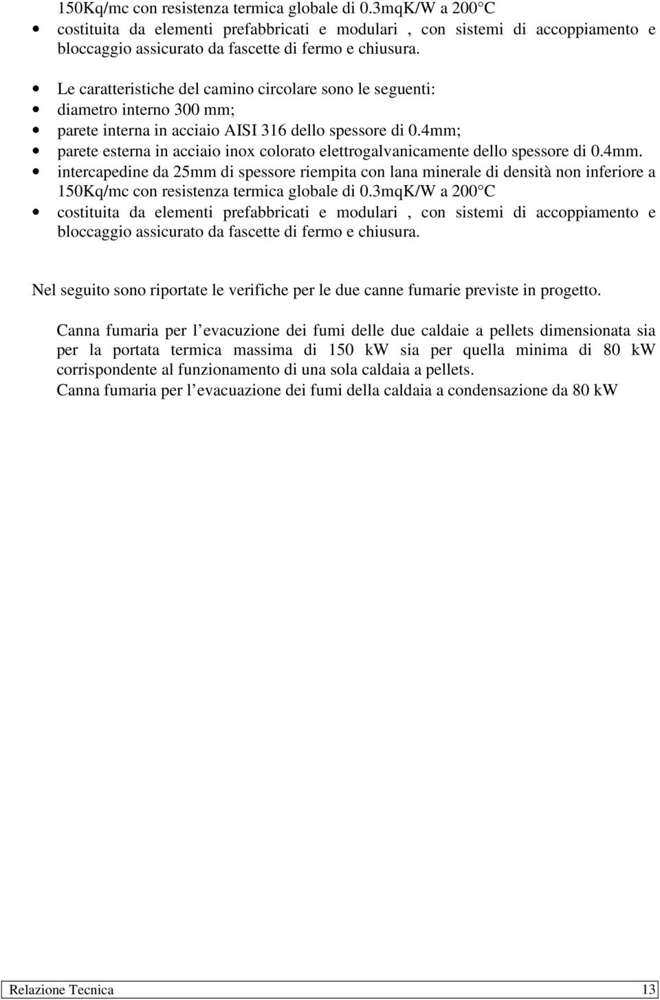 4mm; parete esterna in acciaio inox colorato elettrogalvanicamente dello spessore di 0.4mm. intercapedine da 25mm di spessore riempita con lana minerale di densità non inferiore a  Nel seguito sono riportate le verifiche per le due canne fumarie previste in progetto.