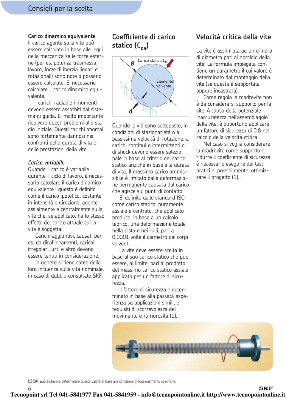 I carichi radiali e i momenti devono essere assorbiti dal stema di guida. E molto importante risolvere questi problemi allo stadio iniziale.