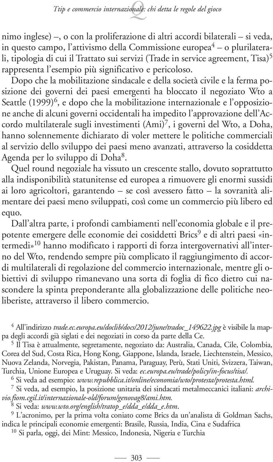 Dopo che la mobilitazione sindacale e della società civile e la ferma posizione dei governi dei paesi emergenti ha bloccato il negoziato Wto a Seattle (1999) 6, e dopo che la mobilitazione