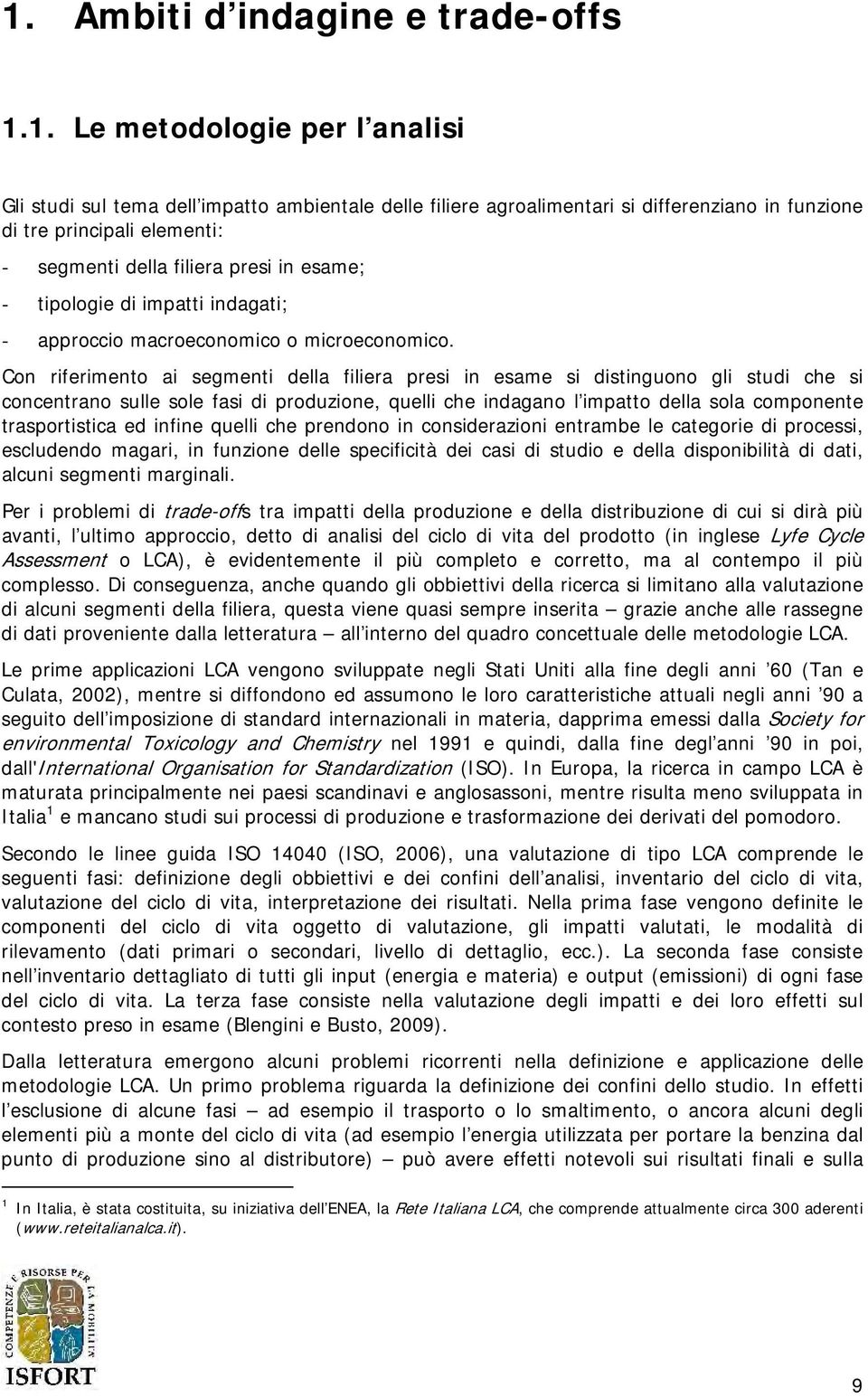 Con riferimento ai segmenti della filiera presi in esame si distinguono gli studi che si concentrano sulle sole fasi di produzione, quelli che indagano l impatto della sola componente trasportistica