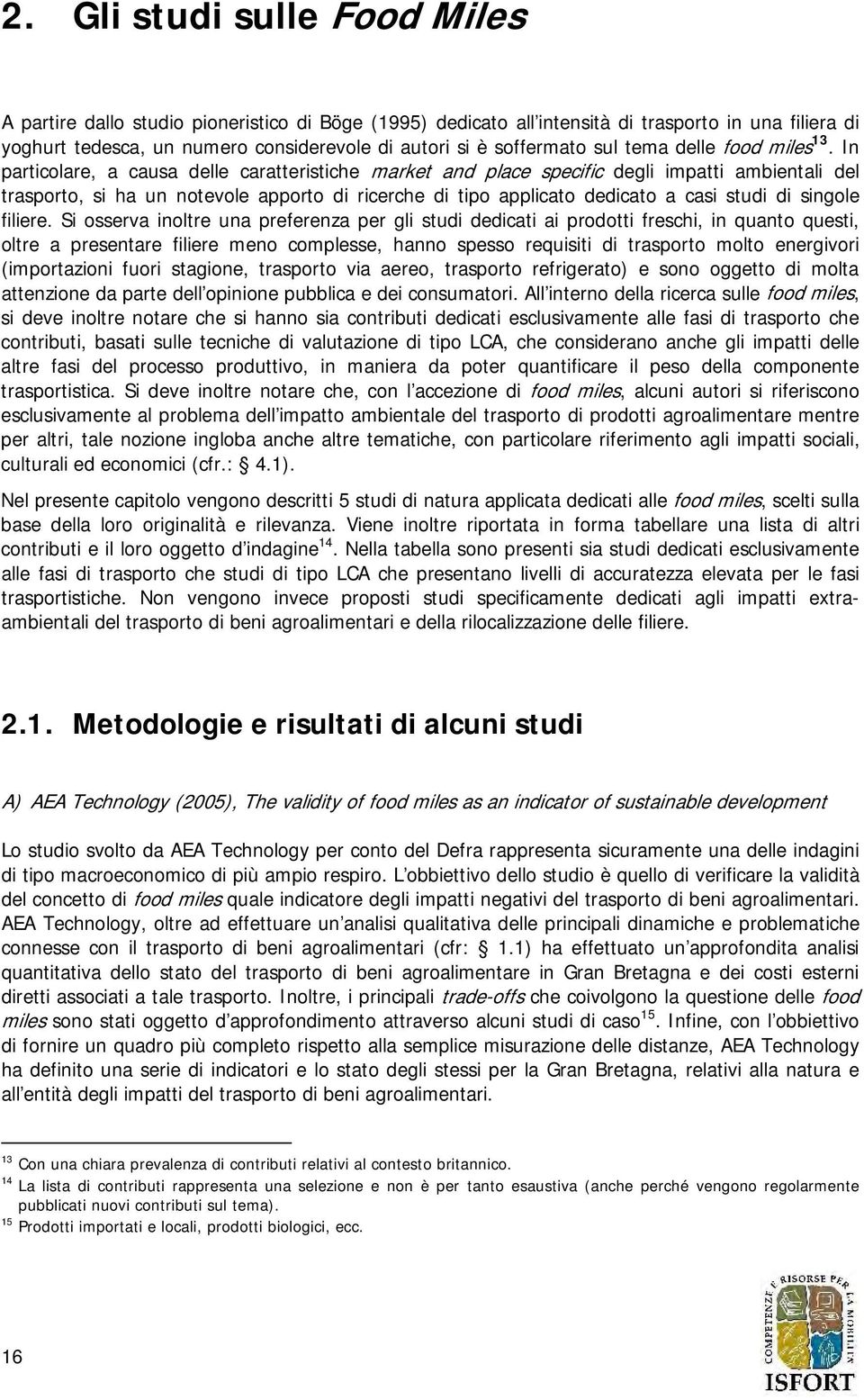 In particolare, a causa delle caratteristiche market and place specific degli impatti ambientali del trasporto, si ha un notevole apporto di ricerche di tipo applicato dedicato a casi studi di