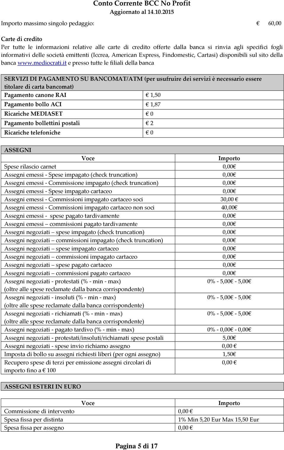 it e presso tutte le filiali della banca SERVIZI DI PAGAMENTO SU BANCOMAT/ATM (per usufruire dei servizi è necessario essere titolare di carta bancomat) Pagamento canone RAI 1,50 Pagamento bollo ACI