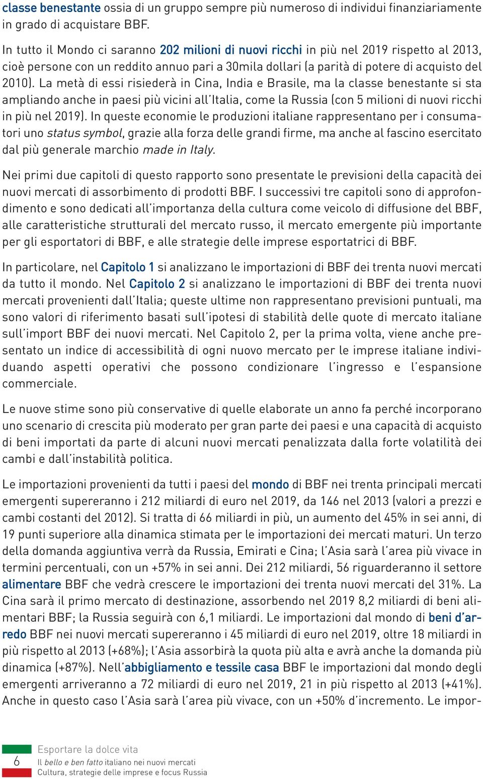 La metà di essi risiederà in Cina, India e Brasile, ma la classe benestante si sta ampliando anche in paesi più vicini all Italia, come la Russia (con 5 milioni di nuovi ricchi in più nel 2019).