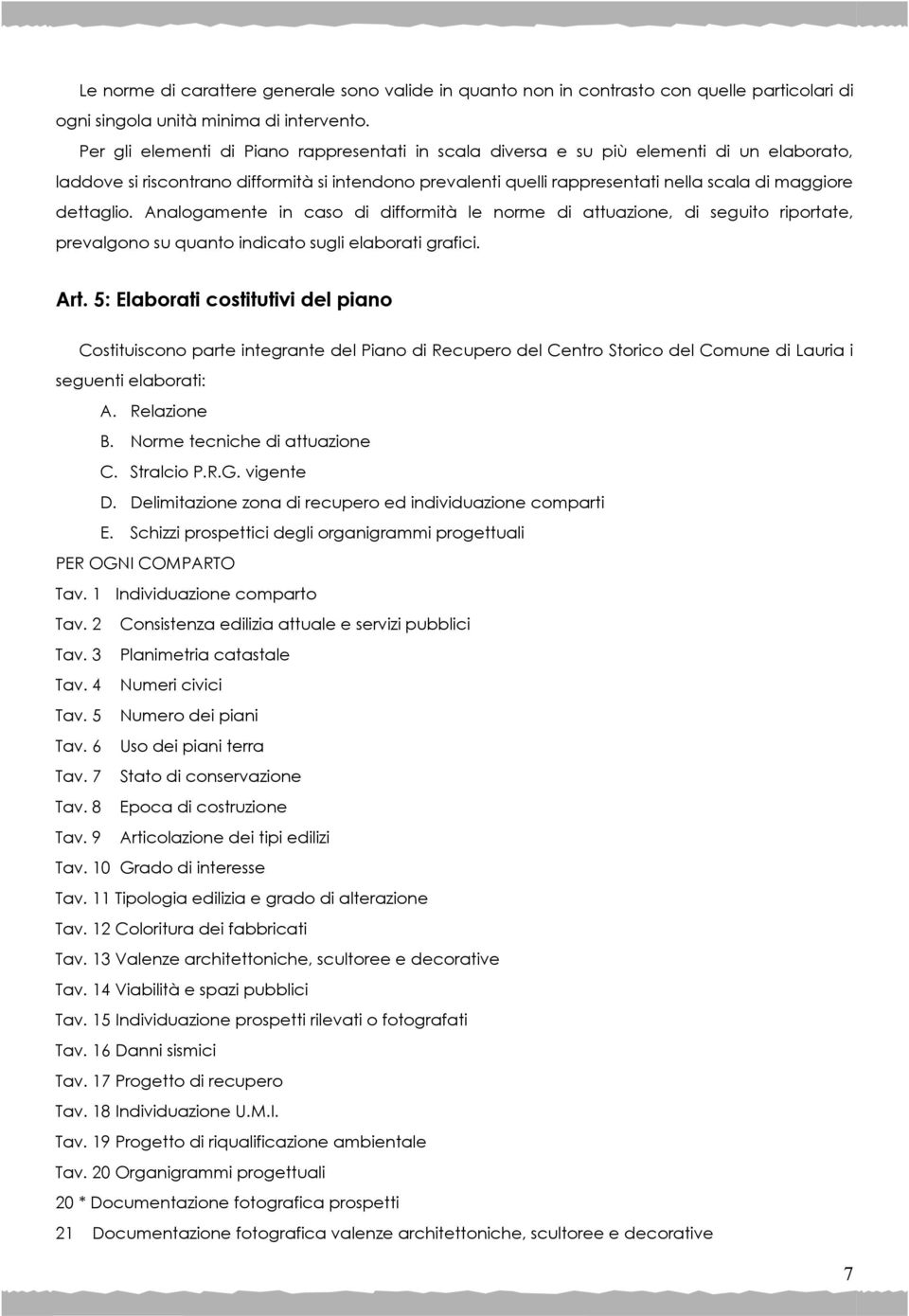 dettaglio. Analogamente in caso di difformità le norme di attuazione, di seguito riportate, prevalgono su quanto indicato sugli elaborati grafici. Art.