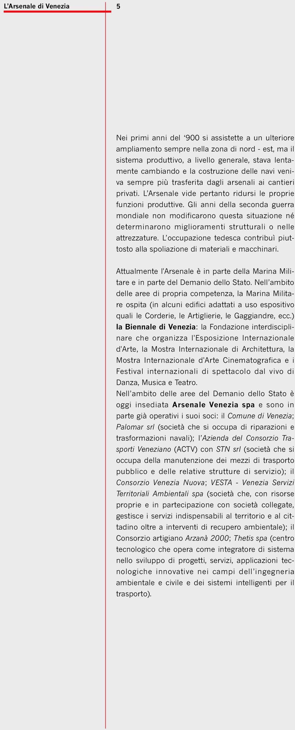 Gli anni della seconda guerra mondiale non modificarono questa situazione né determinarono miglioramenti strutturali o nelle attrezzature.