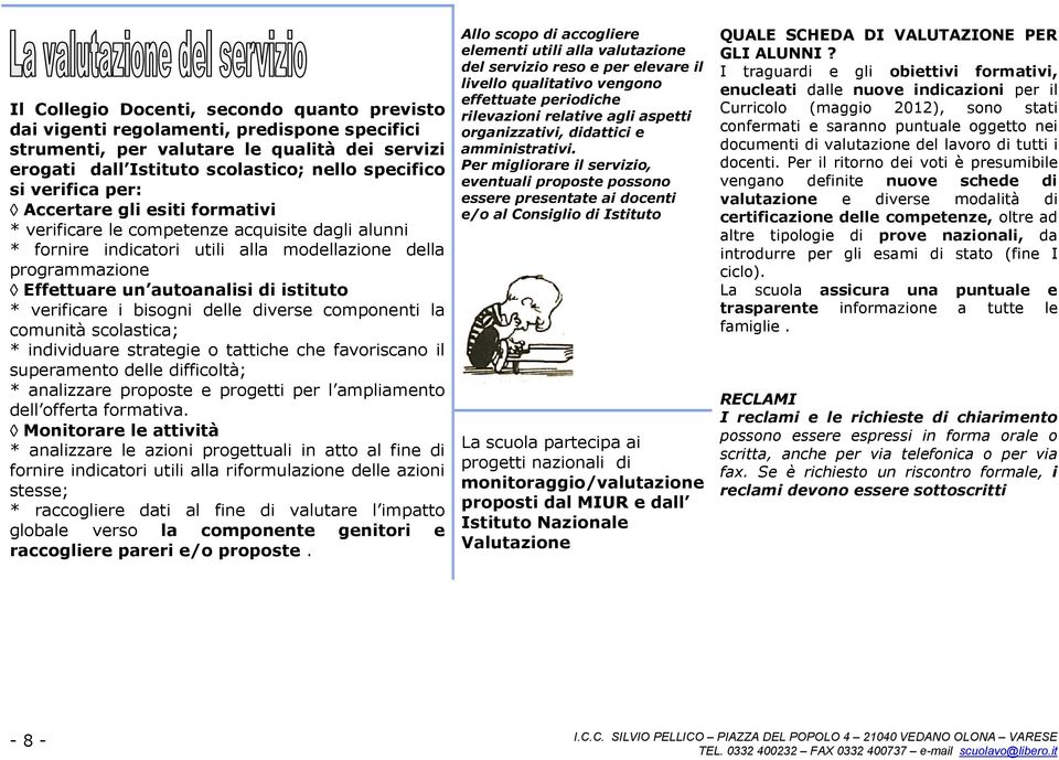 verificare i bisogni delle diverse componenti la comunità scolastica; * individuare strategie o tattiche che favoriscano il superamento delle difficoltà; * analizzare proposte e progetti per l