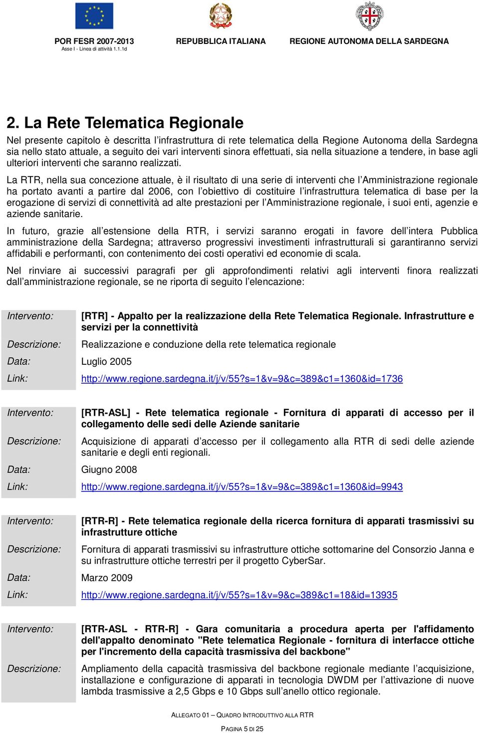 La RTR, nella sua concezione attuale, è il risultato di una serie di interventi che l Amministrazione regionale ha portato avanti a partire dal 2006, con l obiettivo di costituire l infrastruttura