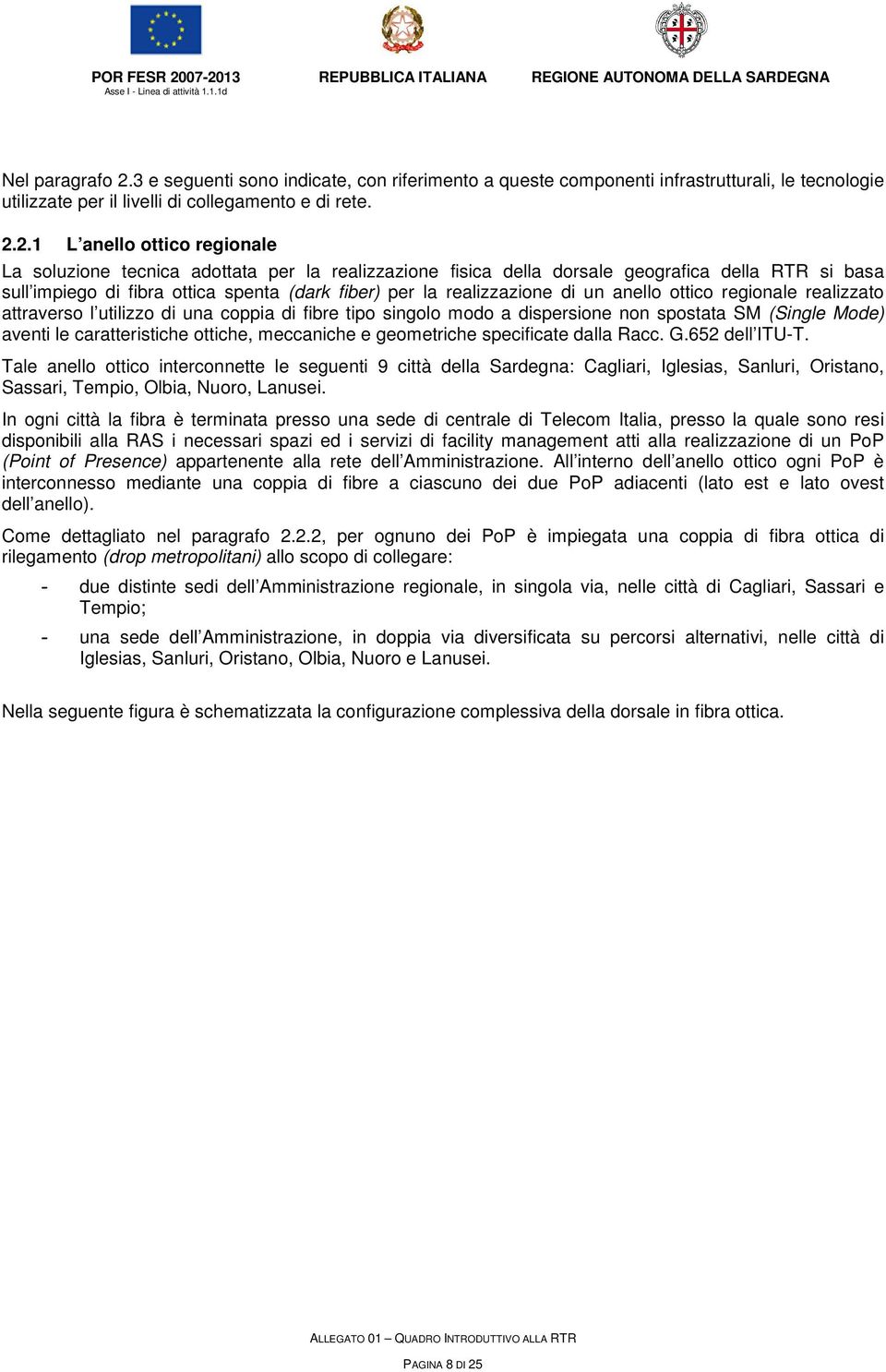 2.1 L anello ottico regionale La soluzione tecnica adottata per la realizzazione fisica della dorsale geografica della RTR si basa sull impiego di fibra ottica spenta (dark fiber) per la