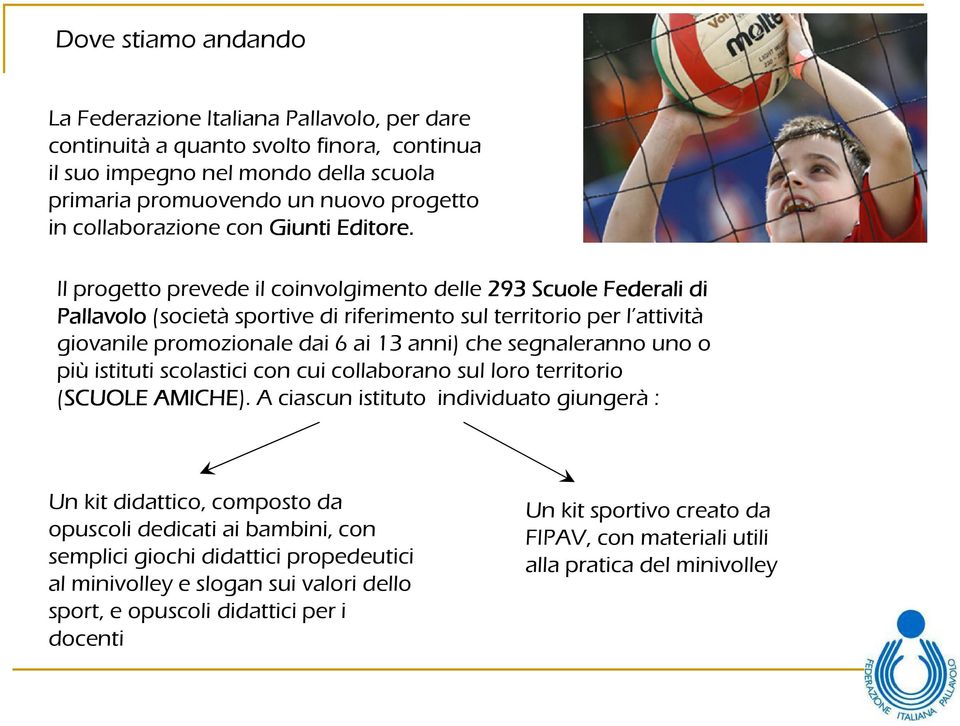 Il progetto prevede il coinvolgimento delle 293 Scuole Federali di Pallavolo (società sportive di riferimento sul territorio per l attività giovanile promozionale dai 6 ai 13 anni) che segnaleranno