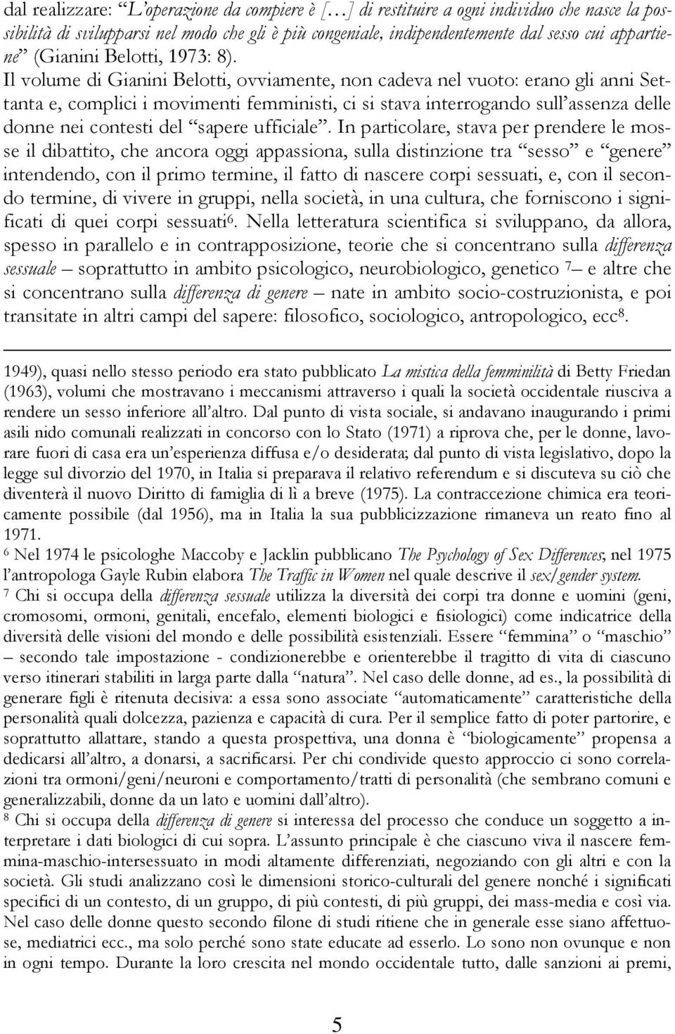 Il volume di Gianini Belotti, ovviamente, non cadeva nel vuoto: erano gli anni Settanta e, complici i movimenti femministi, ci si stava interrogando sull assenza delle donne nei contesti del sapere