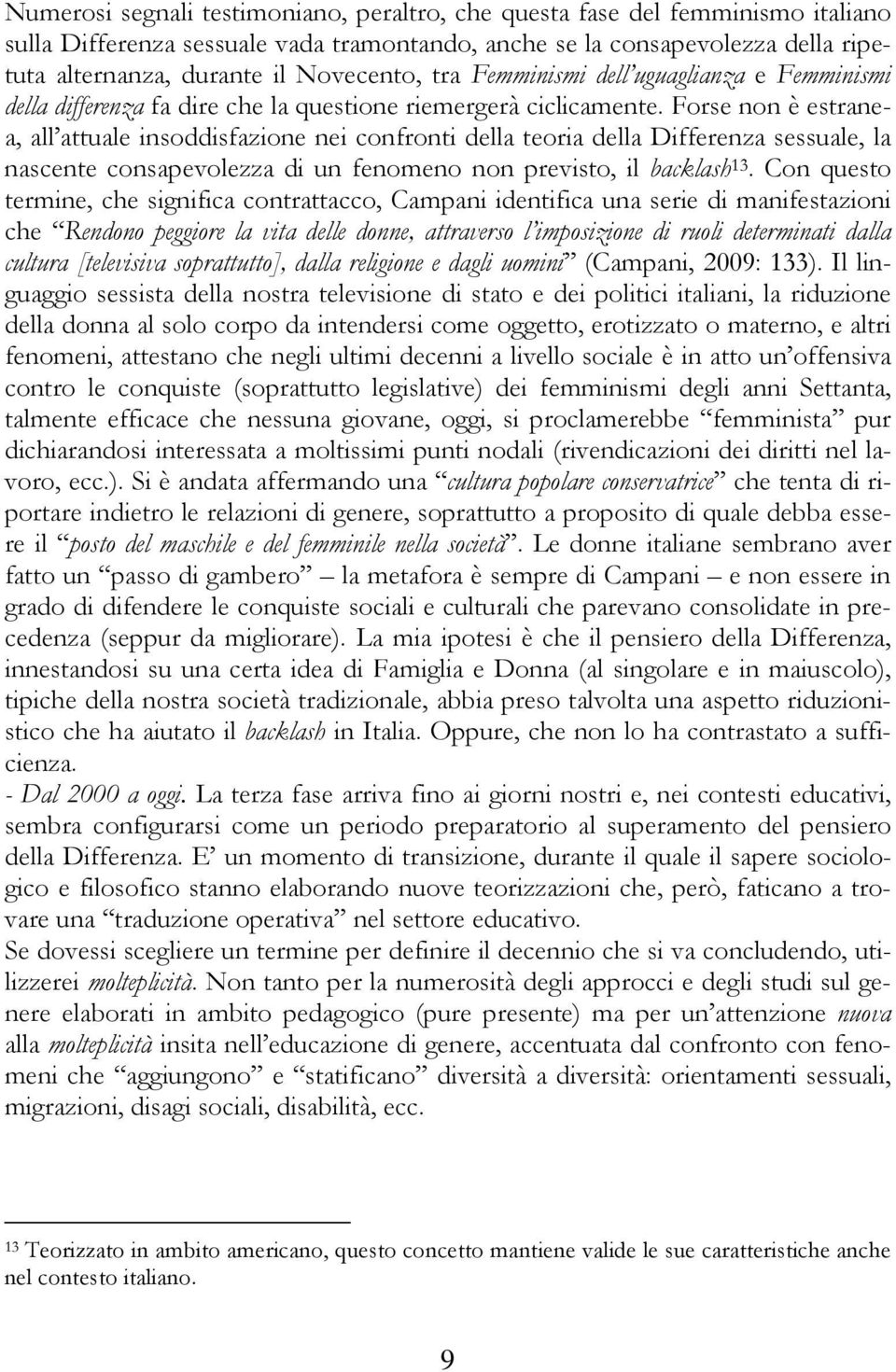 Forse non è estranea, all attuale insoddisfazione nei confronti della teoria della Differenza sessuale, la nascente consapevolezza di un fenomeno non previsto, il backlash 13.