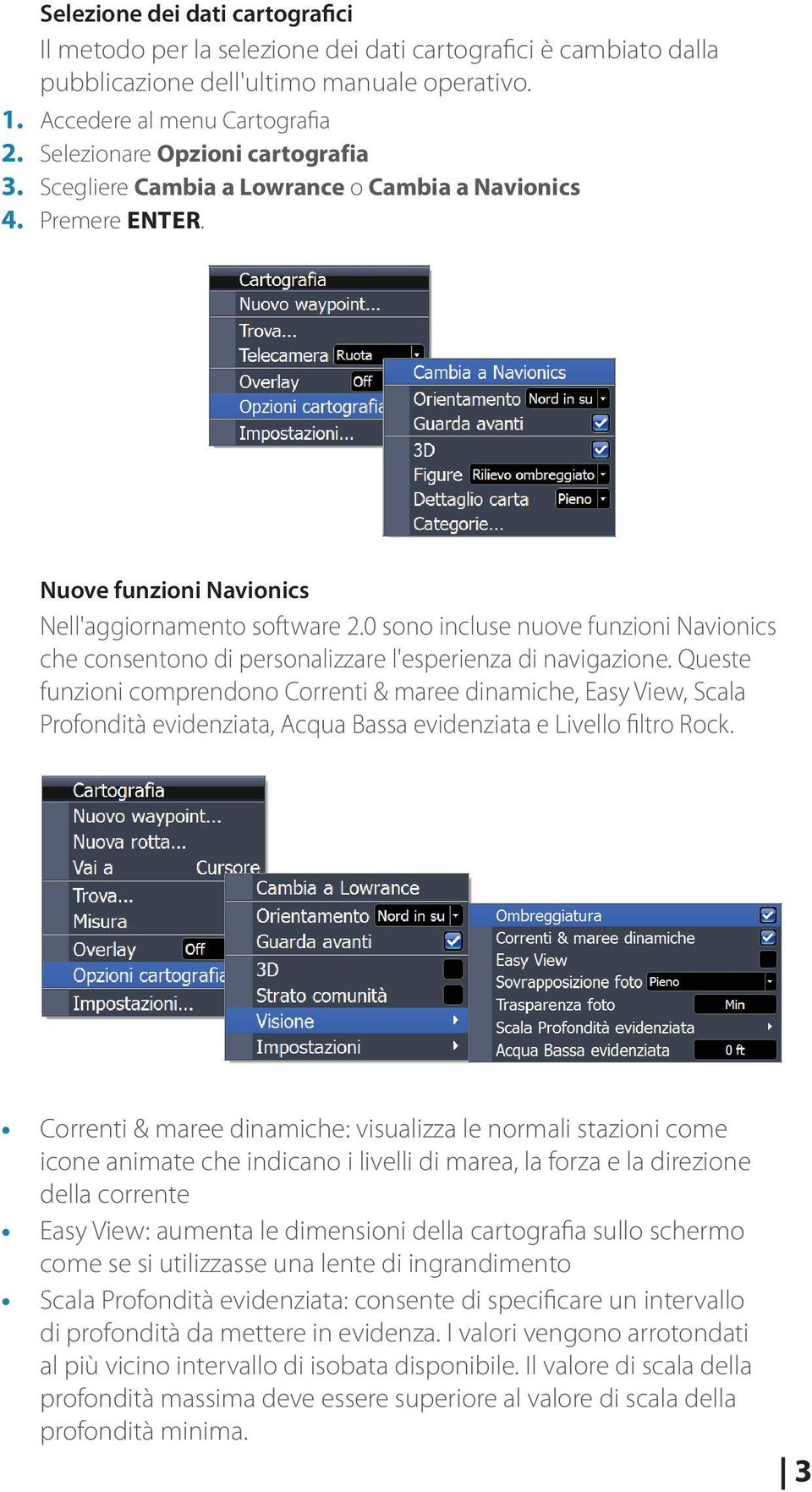0 sono incluse nuove funzioni Navionics che consentono di personalizzare l'esperienza di navigazione.