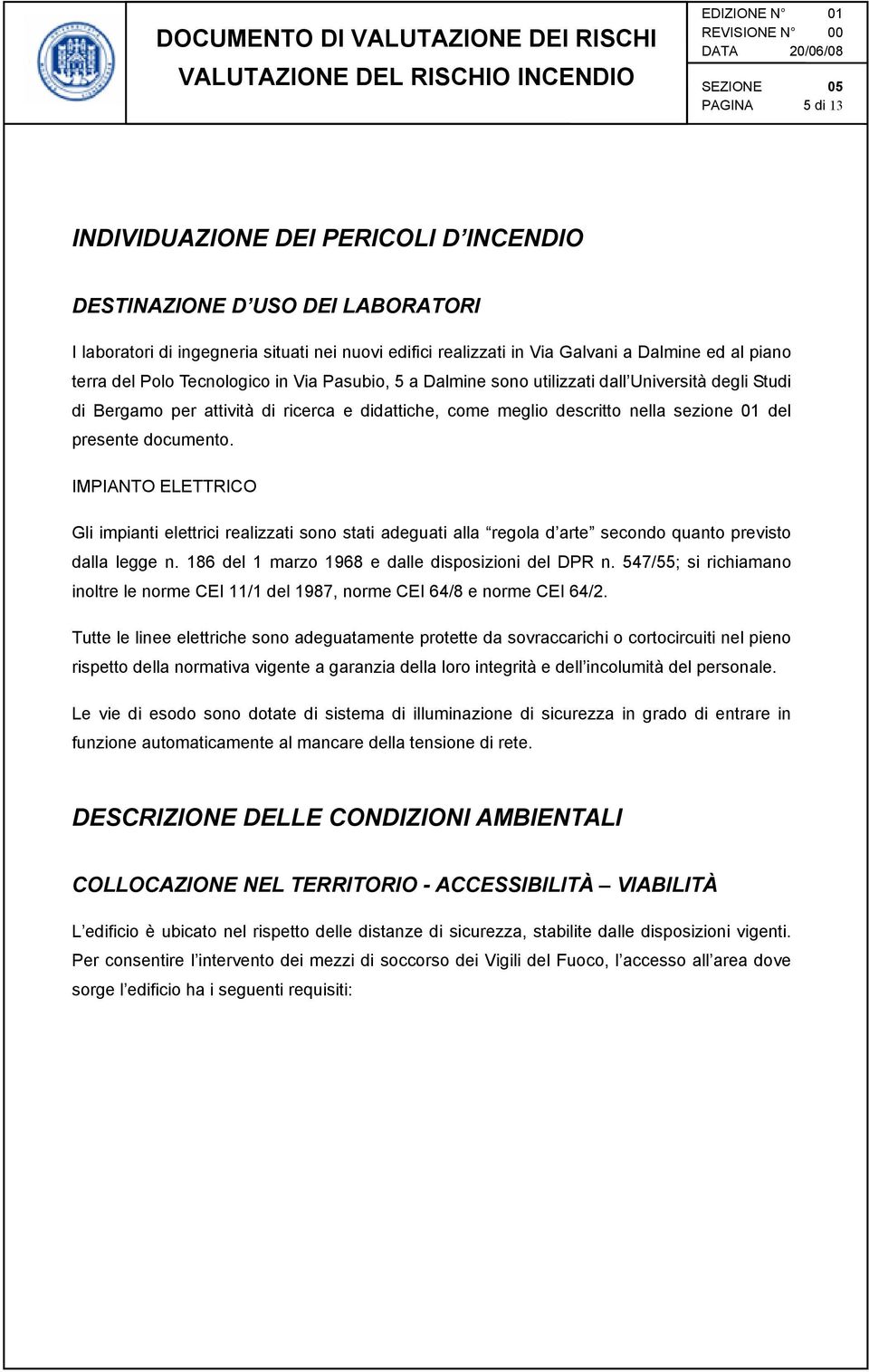 IMPIANTO ELETTRICO Gli impianti elettrici realizzati sono stati adeguati alla regola d arte secondo quanto previsto dalla legge n. 186 del 1 marzo 1968 e dalle disposizioni del DPR n.