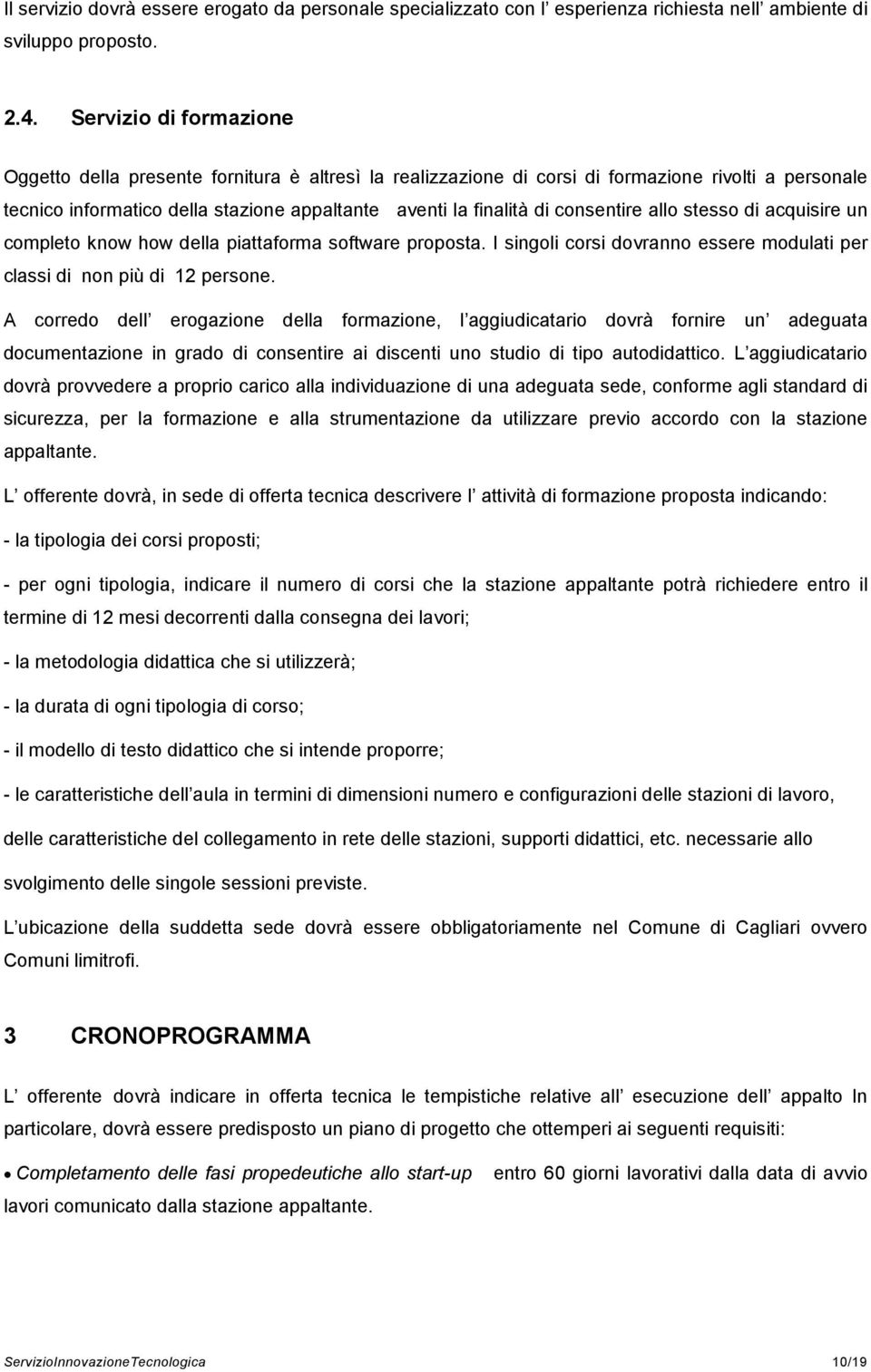 consentire allo stesso di acquisire un completo know how della piattaforma software proposta. I singoli corsi dovranno essere modulati per classi di non più di 12 persone.