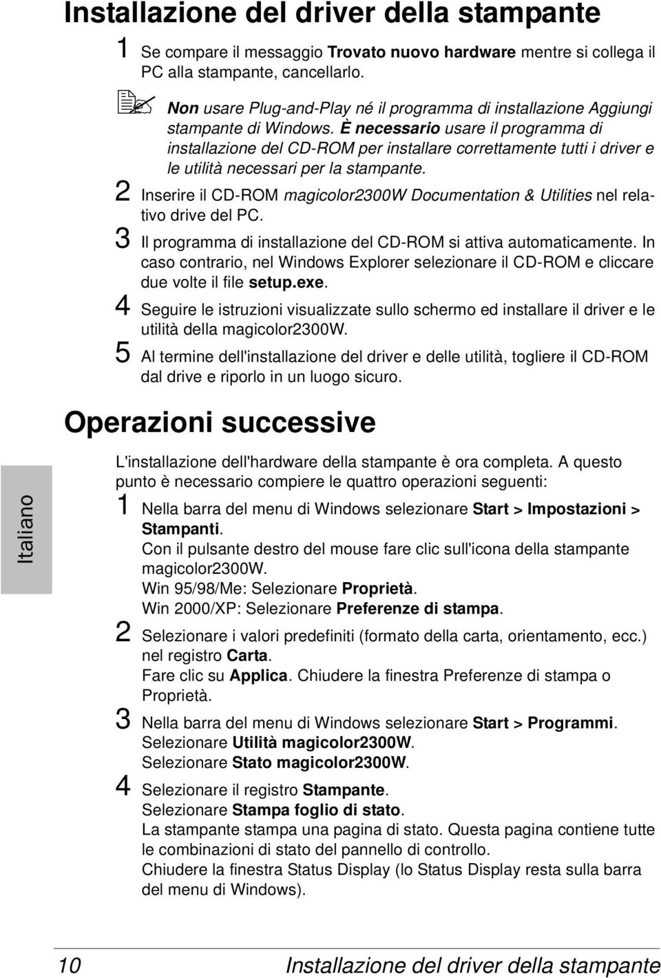 È necessario usare il programma di installazione del CD-ROM per installare correttamente tutti i driver e le utilità necessari per la stampante.