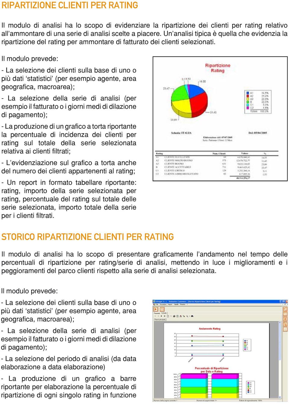 Il modulo prevede: - La selezione dei clienti sulla base di uno o più dati statistici (per esempio agente, area geografica, macroarea); - La selezione della serie di analisi (per esempio il fatturato