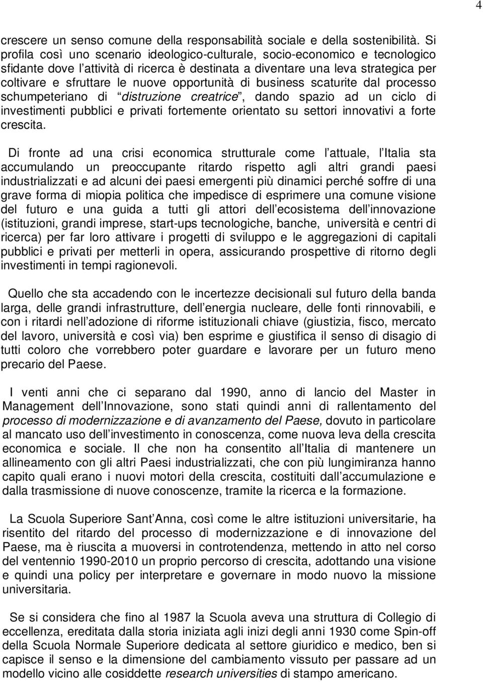 opportunità di business scaturite dal processo schumpeteriano di distruzione creatrice, dando spazio ad un ciclo di investimenti pubblici e privati fortemente orientato su settori innovativi a forte