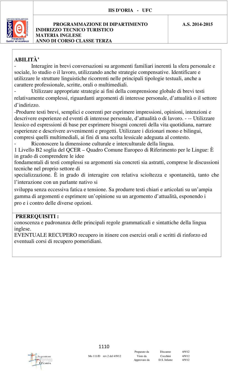 - Utilizzare appropriate strategie ai fini della comprensione globale di brevi testi relativamente complessi, riguardanti argomenti di interesse personale, d attualità o il settore d indirizzo.