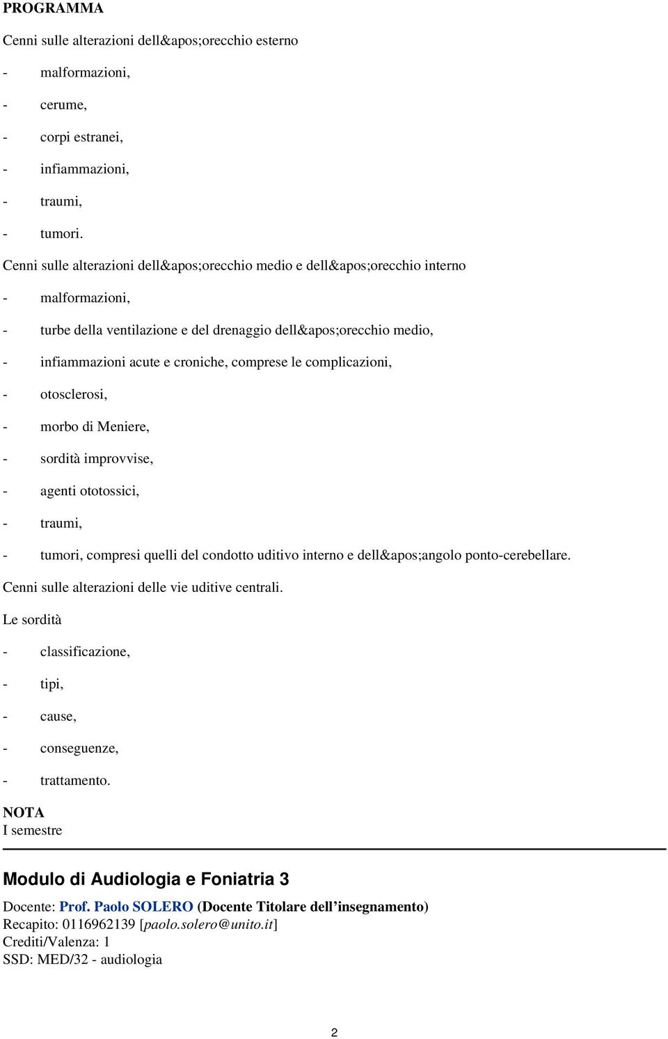 Meniere, - sordità improvvise, - agenti ototossici, - traumi, - tumori, compresi quelli del condotto uditivo interno e dell&apos;angolo ponto-cerebellare Cenni sulle alterazioni delle vie uditive