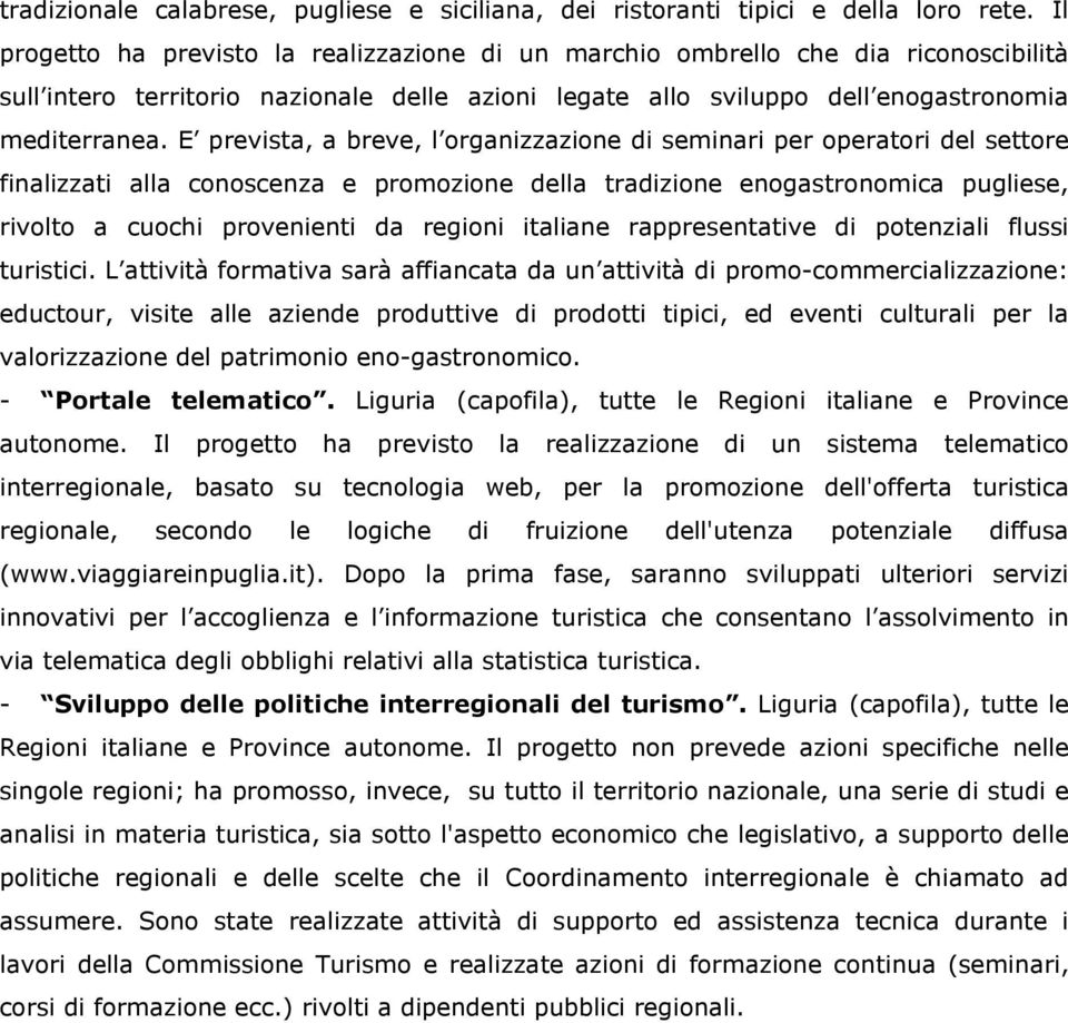 E prevista, a breve, l organizzazione di seminari per operatori del settore finalizzati alla conoscenza e promozione della tradizione enogastronomica pugliese, rivolto a cuochi provenienti da regioni