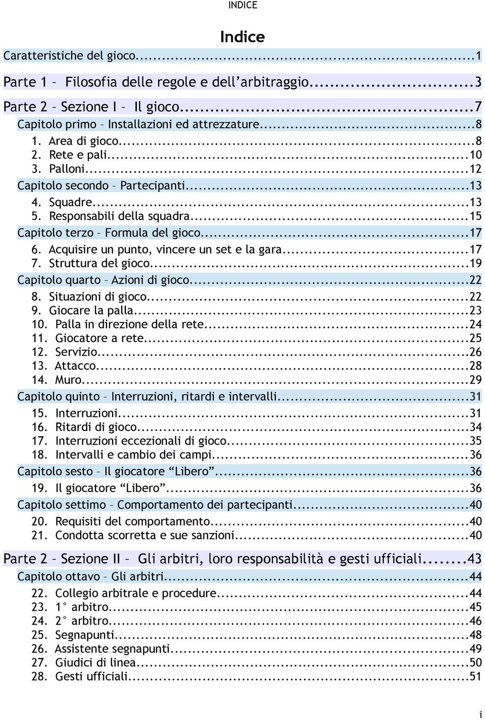 Acquisire un punto, vincere un set e la gara...17 7. Struttura del gioco...19 Capitolo quarto Azioni di gioco...22 8. Situazioni di gioco...22 9. Giocare la palla...23 10.