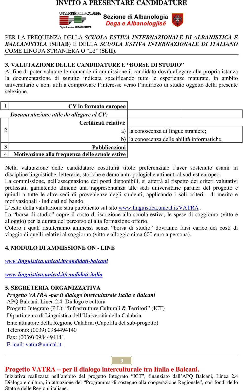 1 CV in formato europeo Documentazione utile da allegare al CV: Certificati relativi: 2 a) la conoscenza di lingue straniere; b) la conoscenza delle abilità informatiche.