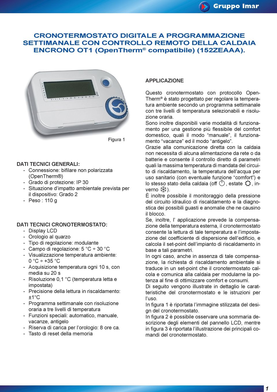 Peso : 110 g DATI TECNICI CRONOTERMOSTATO: - Display LCD - Orologio al quarzo - Tipo di regolazione: modulante - Campo di regolazione: 5 C 30 C - Visualizzazione temperatura ambiente: 0 C +35 C -