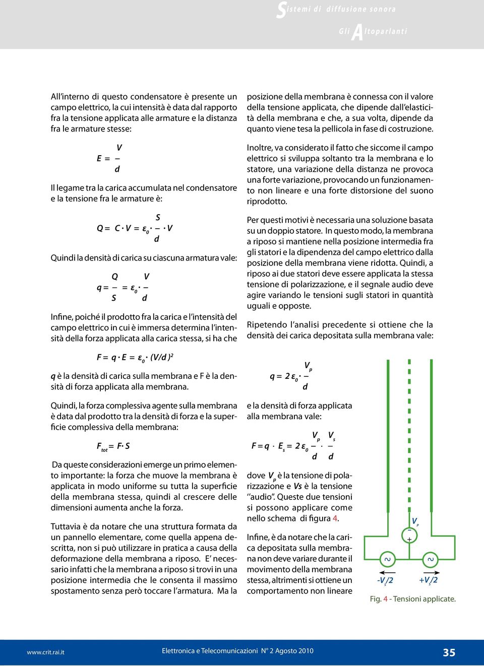 vale: Q V q = = ε 0 S d Infine, poiché il prodotto fra la carica e l intensità del campo elettrico in cui è immersa determina l intensità della forza applicata alla carica stessa, si ha che F = q E =