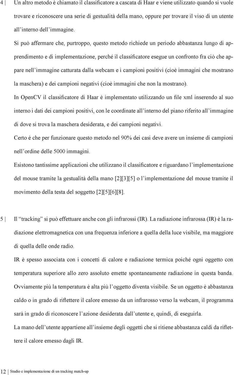 Si può affermare che, purtroppo, questo metodo richiede un periodo abbastanza lungo di apprendimento e di implementazione, perché il classificatore esegue un confronto fra ciò che appare nell