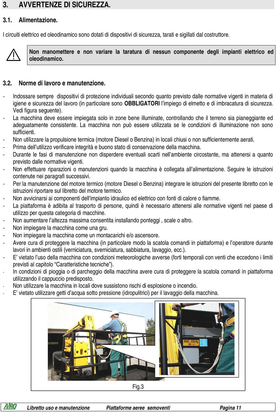 - Indossare sempre dispositivi di protezione individuali secondo quanto previsto dalle normative vigenti in materia di igiene e sicurezza del lavoro (in particolare sono OBBLIGATORI l impiego di