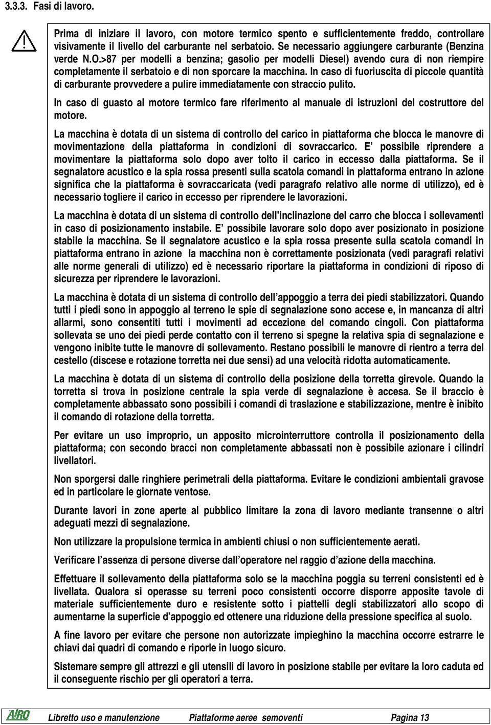 In caso di fuoriuscita di piccole quantità di carburante provvedere a pulire immediatamente con straccio pulito.