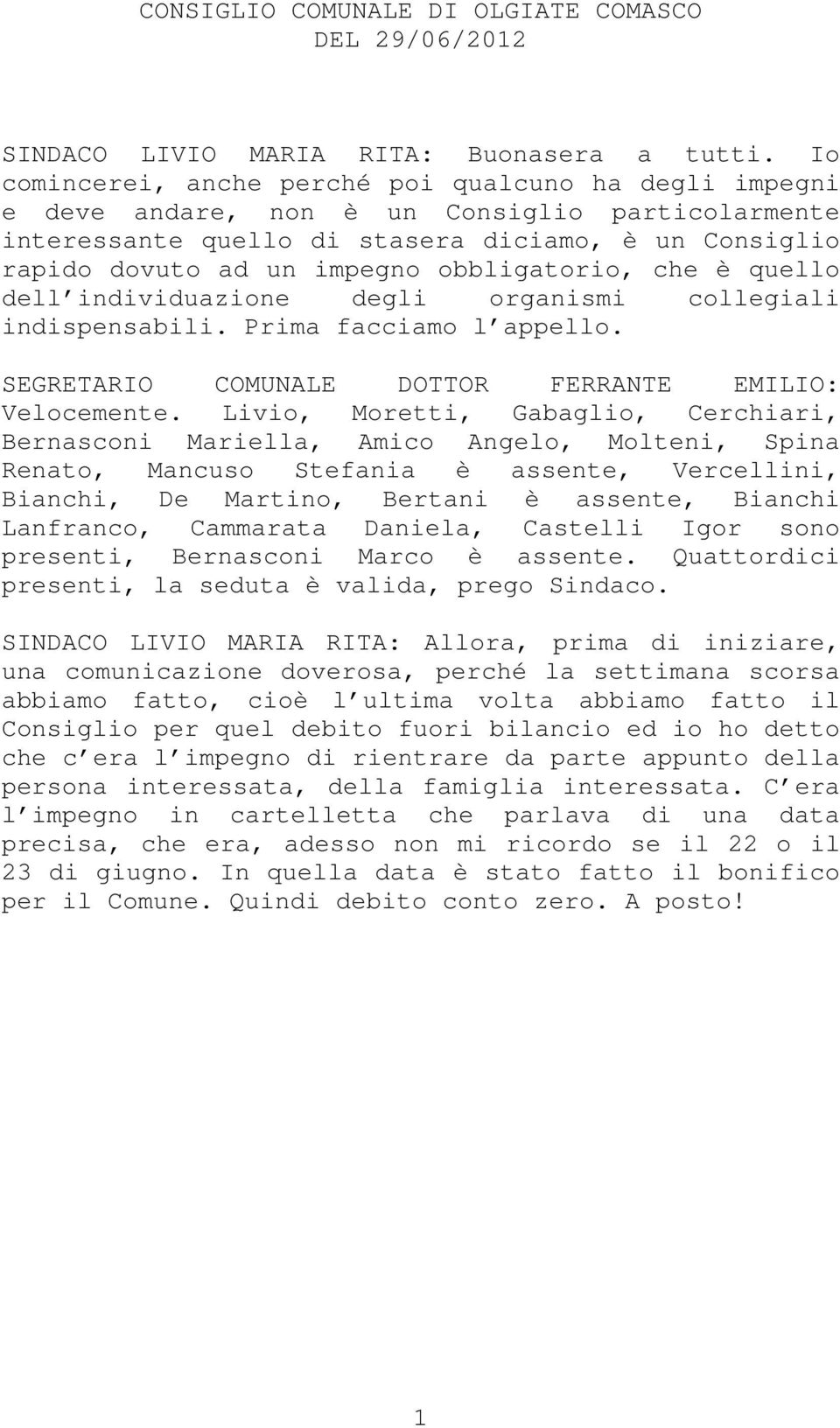 obbligatorio, che è quello dell individuazione degli organismi collegiali indispensabili. Prima facciamo l appello. SEGRETARIO COMUNALE DOTTOR FERRANTE EMILIO: Velocemente.