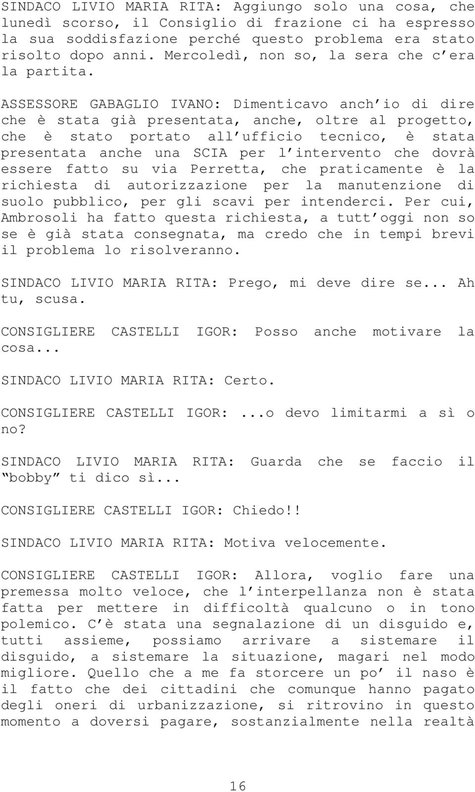 ASSESSORE GABAGLIO IVANO: Dimenticavo anch io di dire che è stata già presentata, anche, oltre al progetto, che è stato portato all ufficio tecnico, è stata presentata anche una SCIA per l intervento