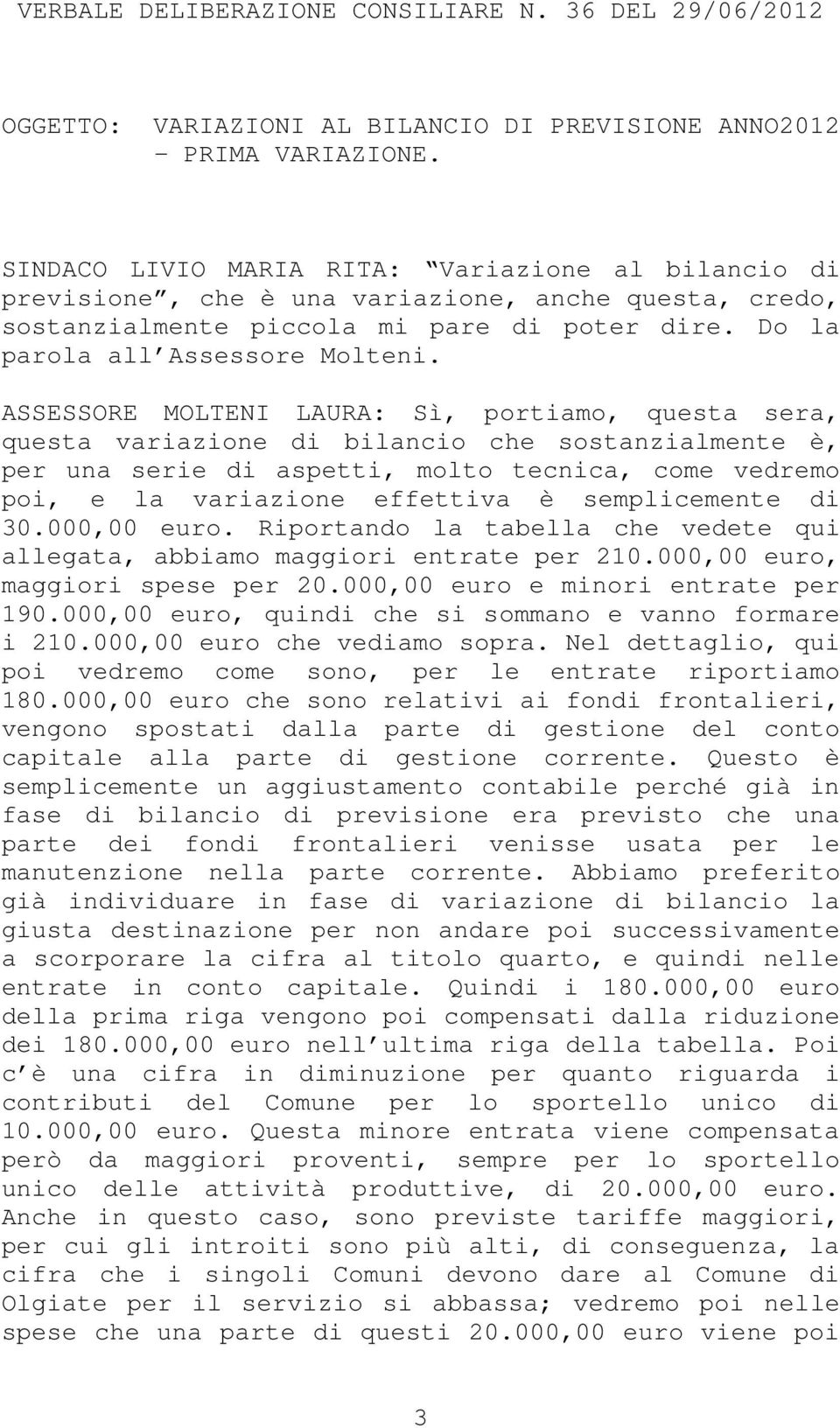 ASSESSORE MOLTENI LAURA: Sì, portiamo, questa sera, questa variazione di bilancio che sostanzialmente è, per una serie di aspetti, molto tecnica, come vedremo poi, e la variazione effettiva è