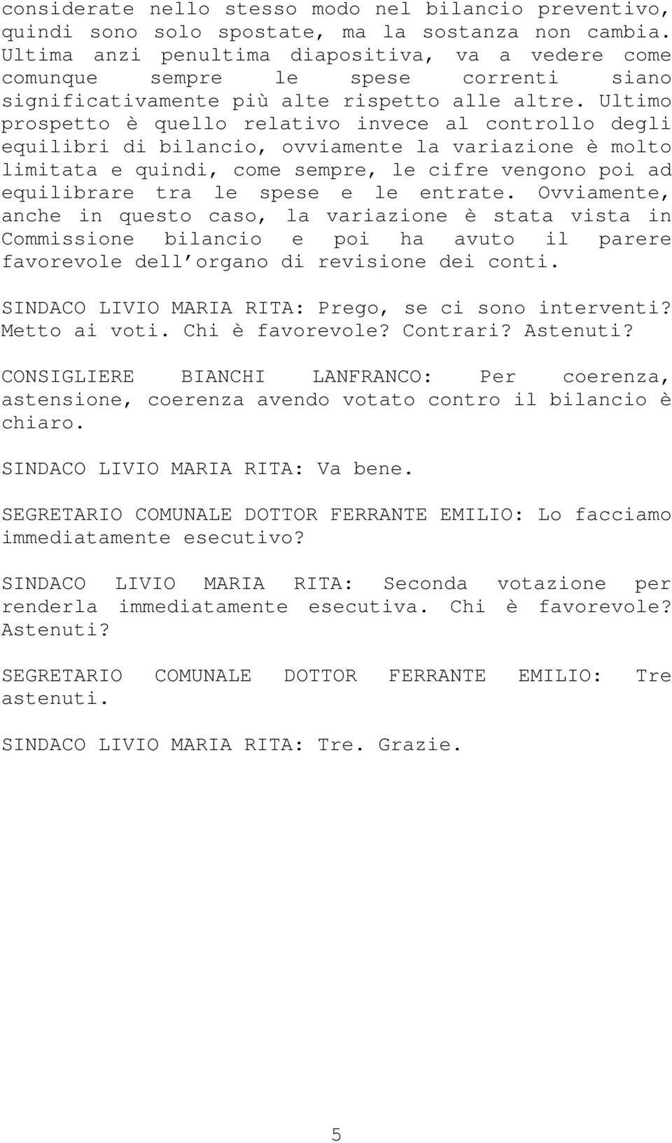 Ultimo prospetto è quello relativo invece al controllo degli equilibri di bilancio, ovviamente la variazione è molto limitata e quindi, come sempre, le cifre vengono poi ad equilibrare tra le spese e