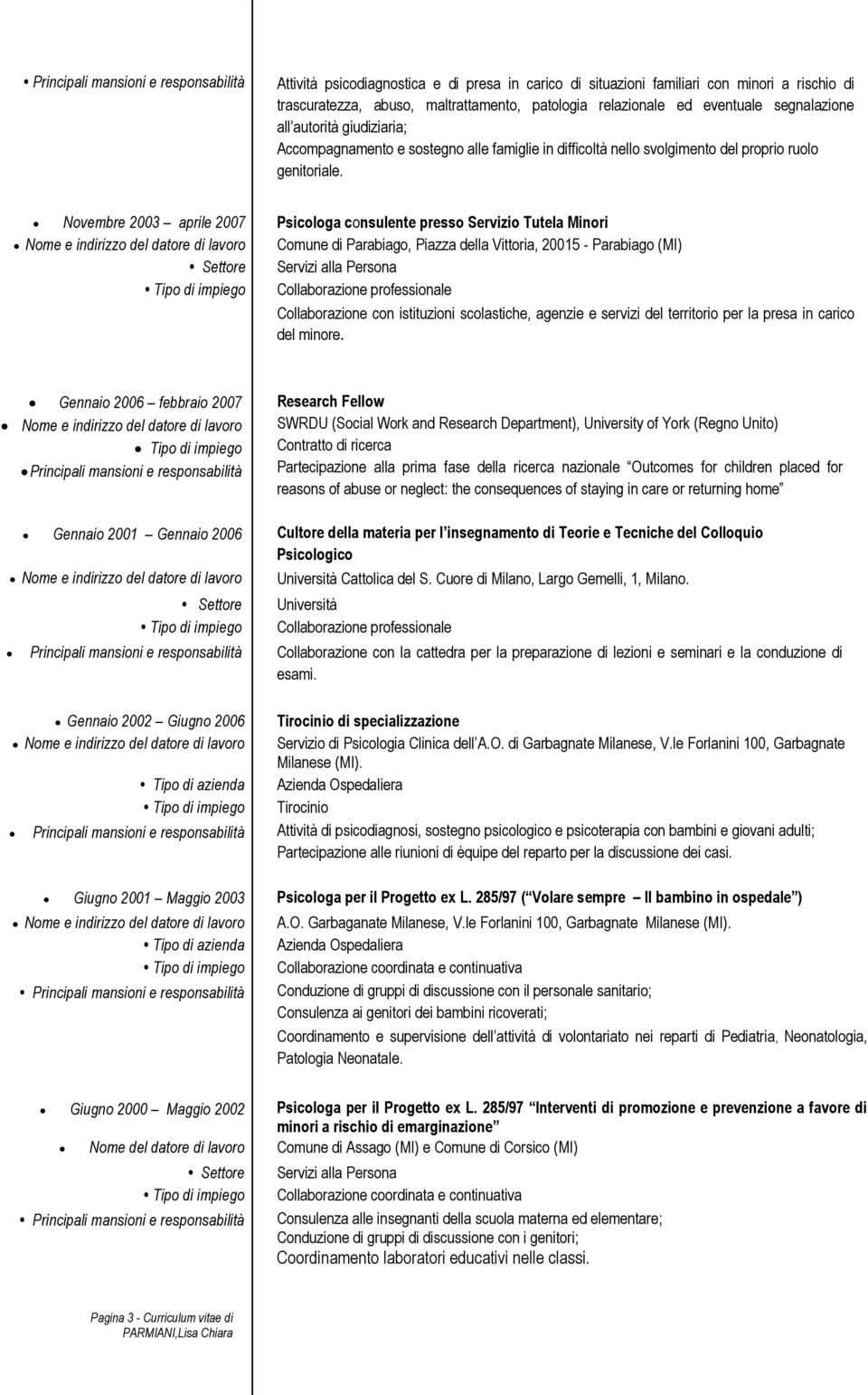 Novembre 2003 aprile 2007 Psicologa consulente presso Servizio Tutela Minori Comune di Parabiago, Piazza della Vittoria, 20015 - Parabiago (MI) Servizi alla Persona Collaborazione con istituzioni