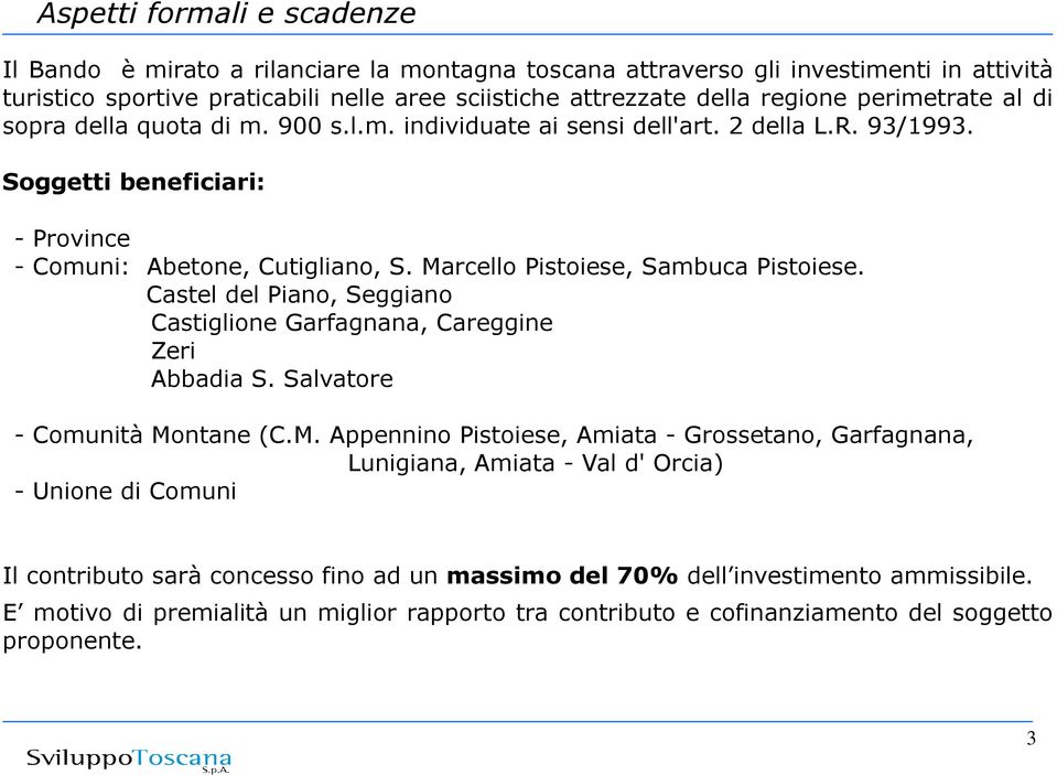 Marcello Pistoiese, Sambuca Pistoiese. Castel del Piano, Seggiano Castiglione Garfagnana, Careggine Zeri Abbadia S. Salvatore - Comunità Montane (C.M. Appennino Pistoiese, Amiata - Grossetano, Garfagnana, Lunigiana, Amiata - Val d' Orcia) - Unione di Comuni Il contributo sarà concesso fino ad un massimo del 70% dell investimento ammissibile.