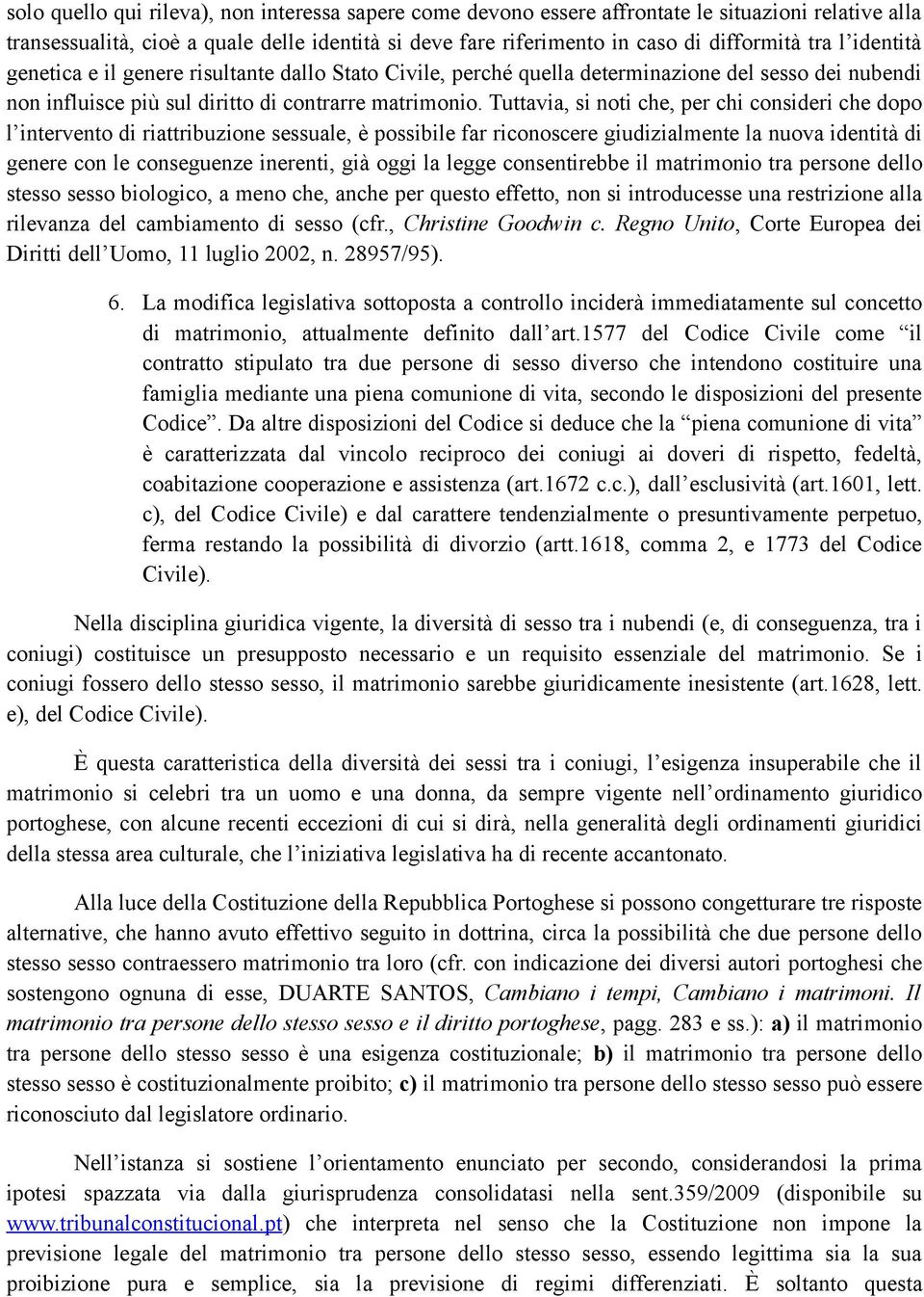 Tuttavia, si noti che, per chi consideri che dopo l intervento di riattribuzione sessuale, è possibile far riconoscere giudizialmente la nuova identità di genere con le conseguenze inerenti, già oggi