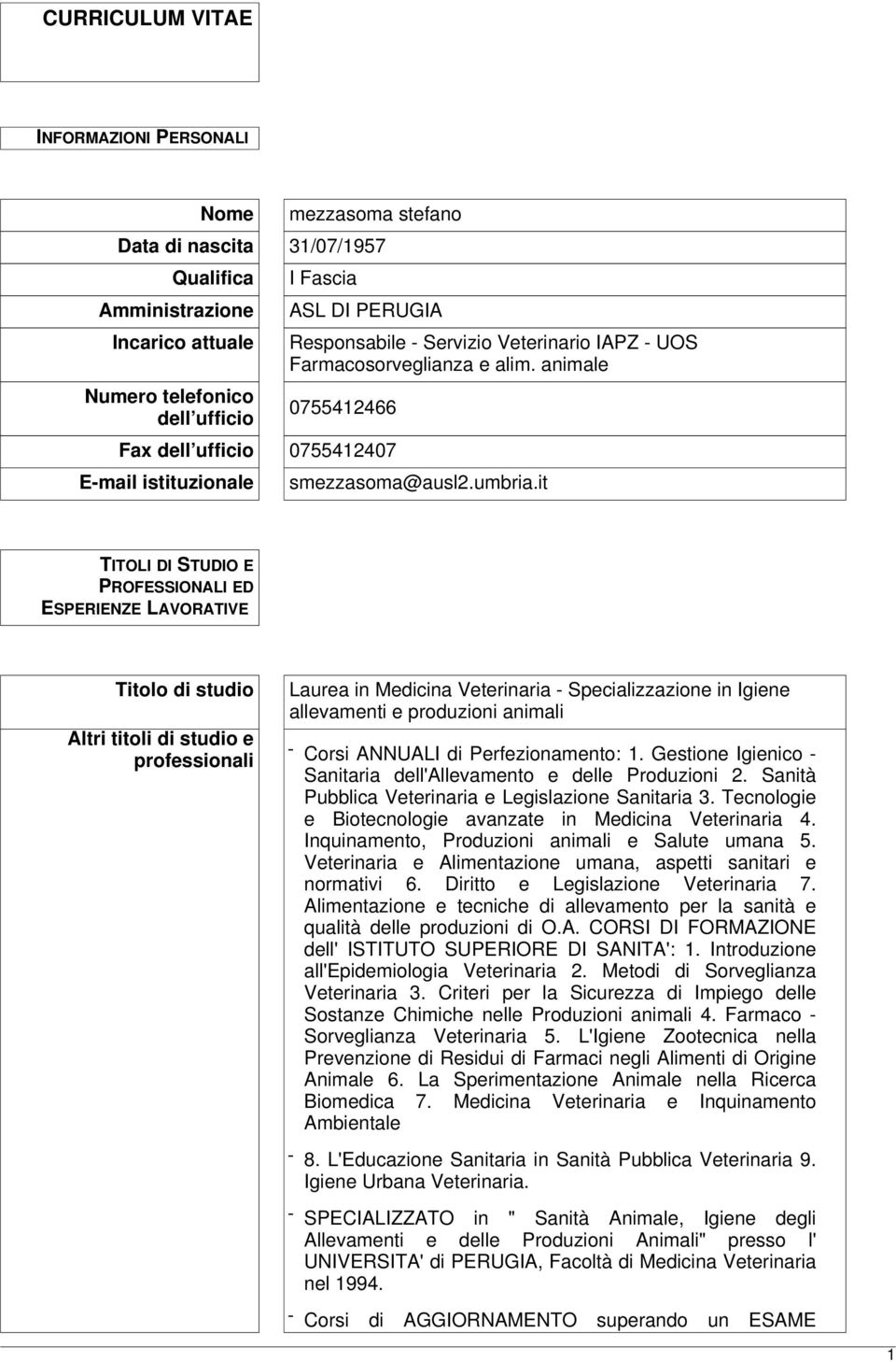 it TITOLI DI STUDIO E PROFESSIONALI ED ESPERIENZE LAVORATIVE Titolo di studio Altri titoli di studio e professionali Laurea in Medicina Veterinaria - Specializzazione in Igiene allevamenti e