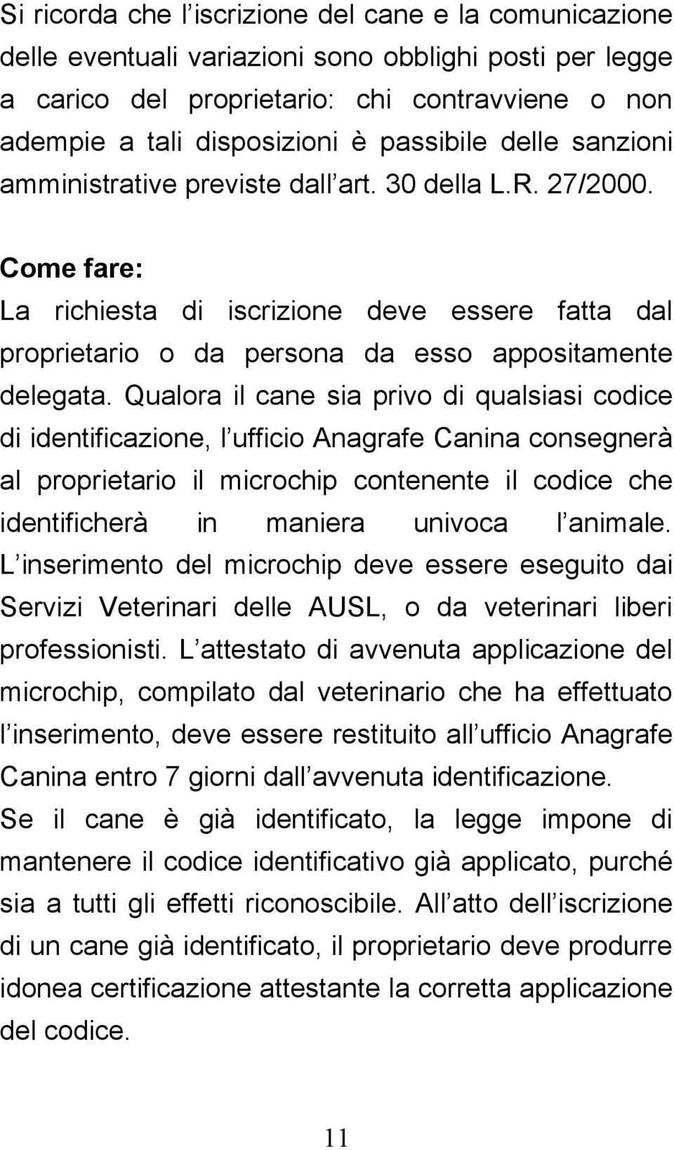 Qualora il cane sia privo di qualsiasi codice di identificazione, l ufficio Anagrafe Canina consegnerà al proprietario il microchip contenente il codice che identificherà in maniera univoca l animale.