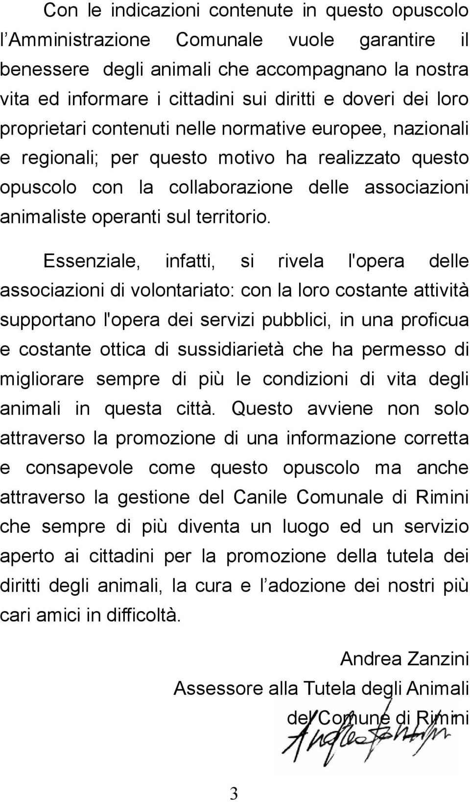 Essenziale, infatti, si rivela l'opera delle associazioni di volontariato: con la loro costante attività supportano l'opera dei servizi pubblici, in una proficua e costante ottica di sussidiarietà