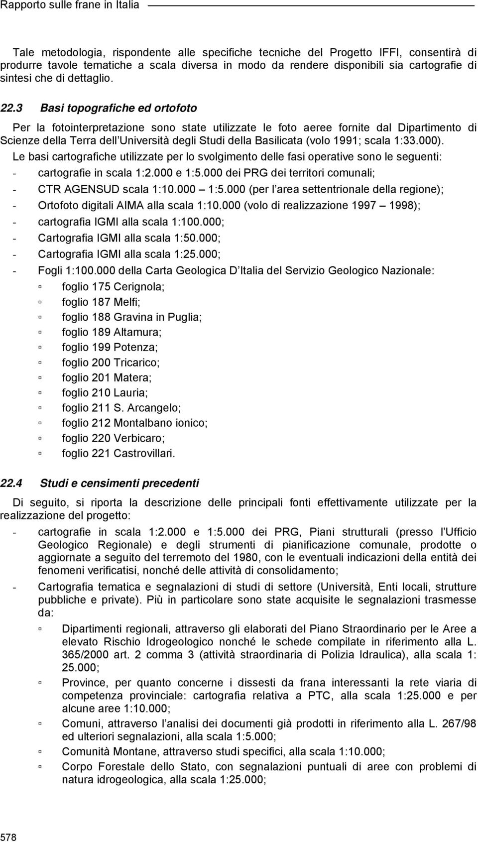 3 Basi topografiche ed ortofoto Per la fotointerpretazione sono state utilizzate le foto aeree fornite dal Dipartimento di Scienze della Terra dell Università degli Studi della Basilicata (volo 1991;