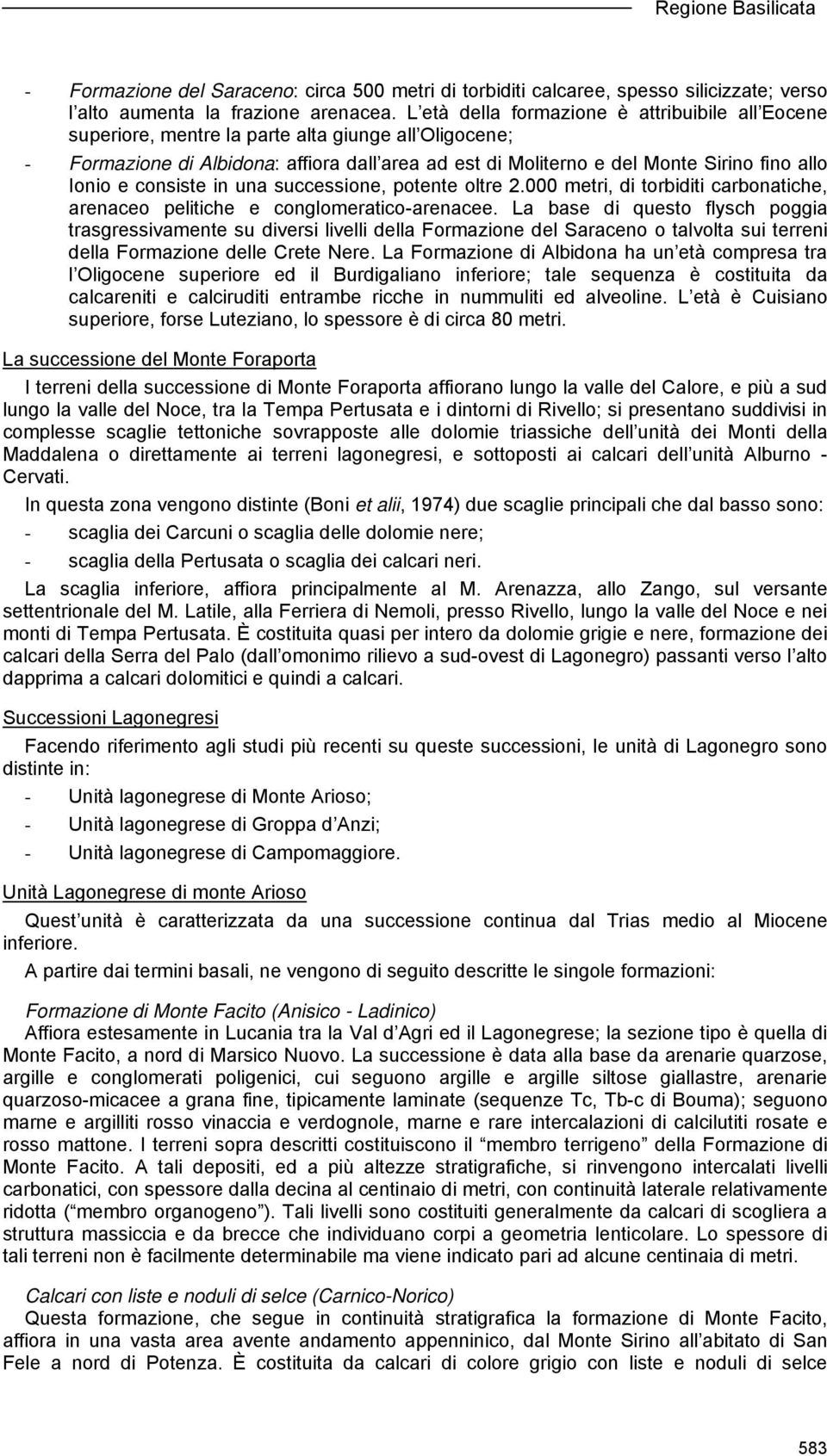 Ionio e consiste in una successione, potente oltre 2.000 metri, di torbiditi carbonatiche, arenaceo pelitiche e conglomeratico-arenacee.