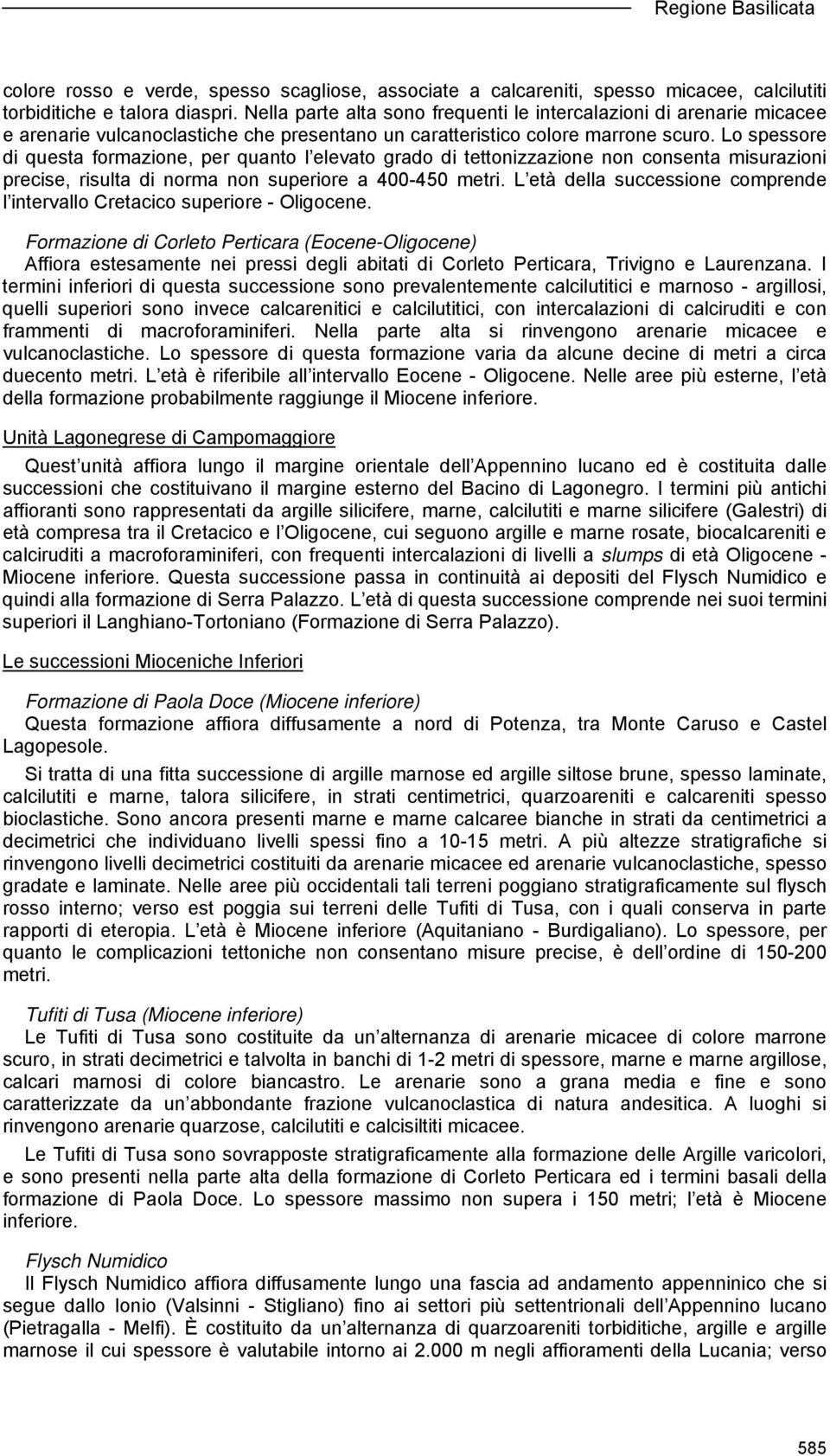 Lo spessore di questa formazione, per quanto l elevato grado di tettonizzazione non consenta misurazioni precise, risulta di norma non superiore a 400-450 metri.