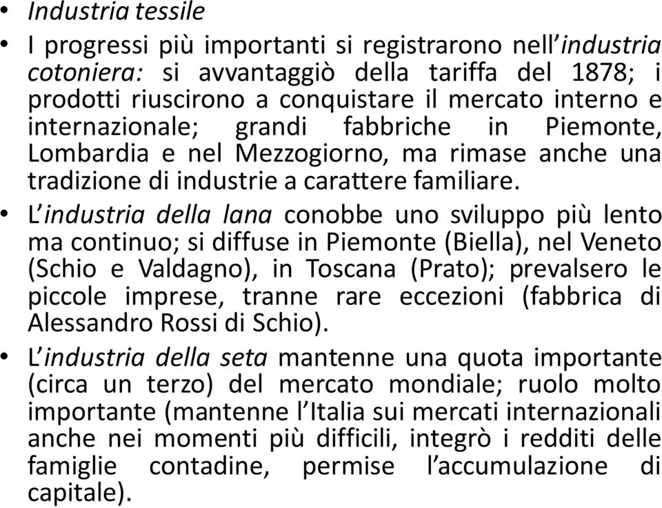 L industria della lana conobbe uno sviluppo più lento ma continuo; si diffuse in Piemonte (Biella), nel Veneto (Schio e Valdagno), in Toscana (Prato); prevalsero le piccole imprese, tranne rare