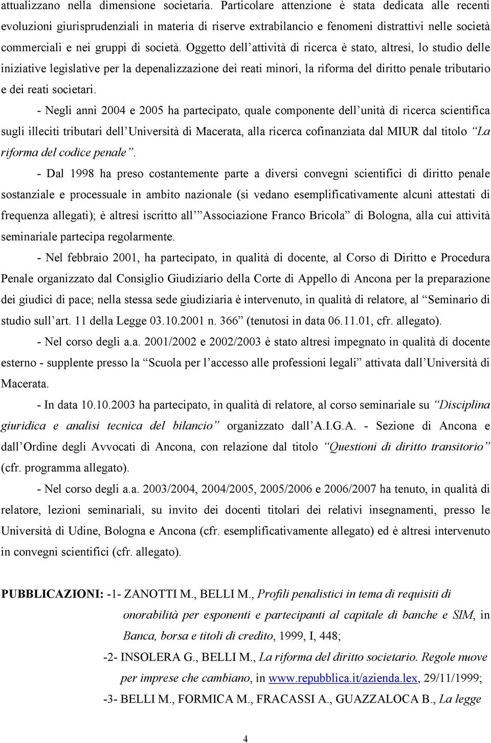 Oggetto dell attività di ricerca è stato, altresì, lo studio delle iniziative legislative per la depenalizzazione dei reati minori, la riforma del diritto penale tributario e dei reati societari.