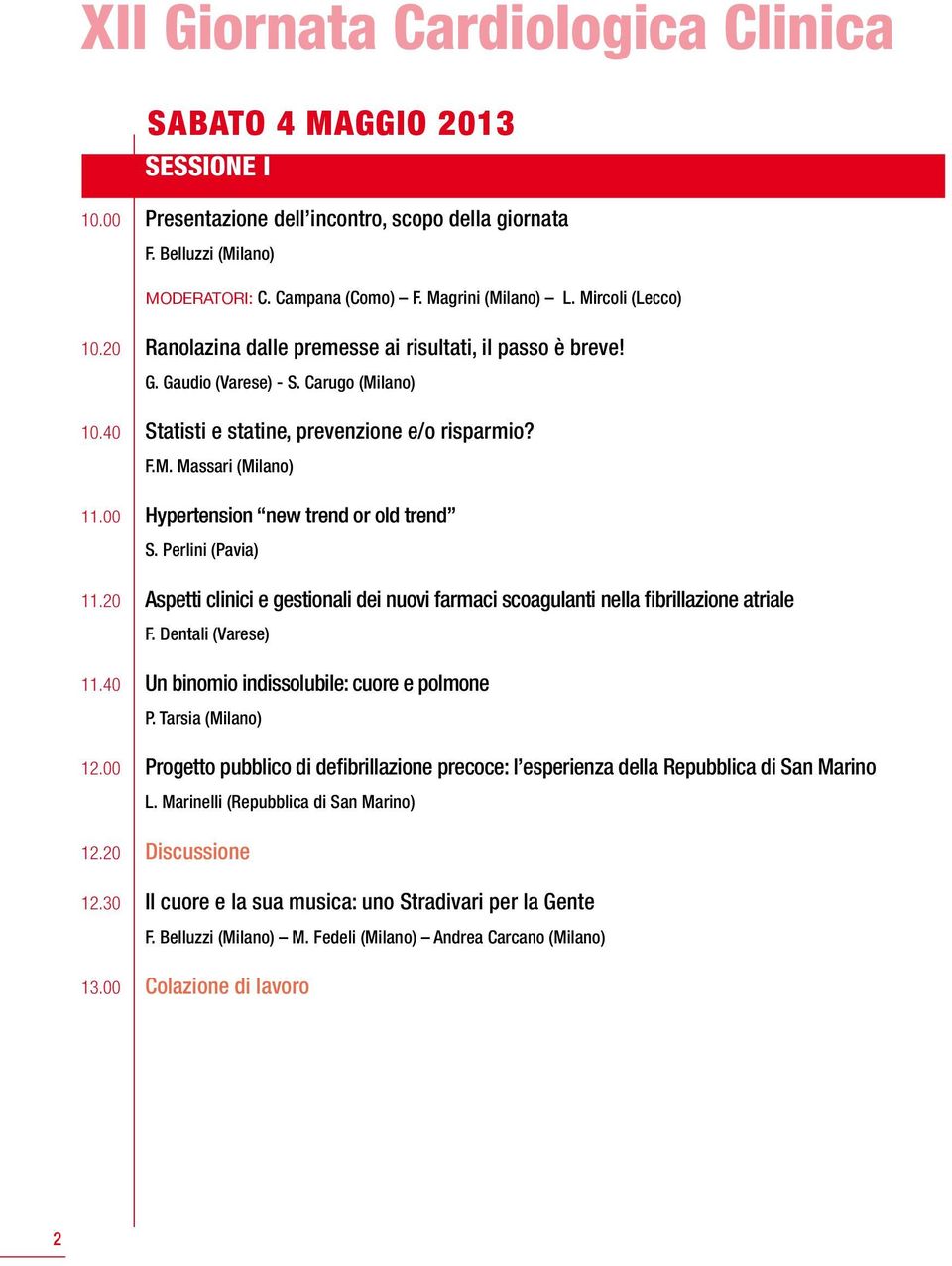 00 Hypertension new trend or old trend S. Perlini (Pavia) 11.20 Aspetti clinici e gestionali dei nuovi farmaci scoagulanti nella fibrillazione atriale F. Dentali (Varese) 11.