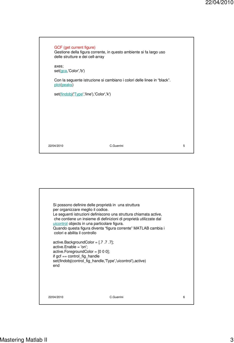 Le seguenti istruzioni definiscono una struttura chiamata active, che contiene un insieme di definizioni di proprietà utilizzate dal uicontrol objects in una particolare figura.